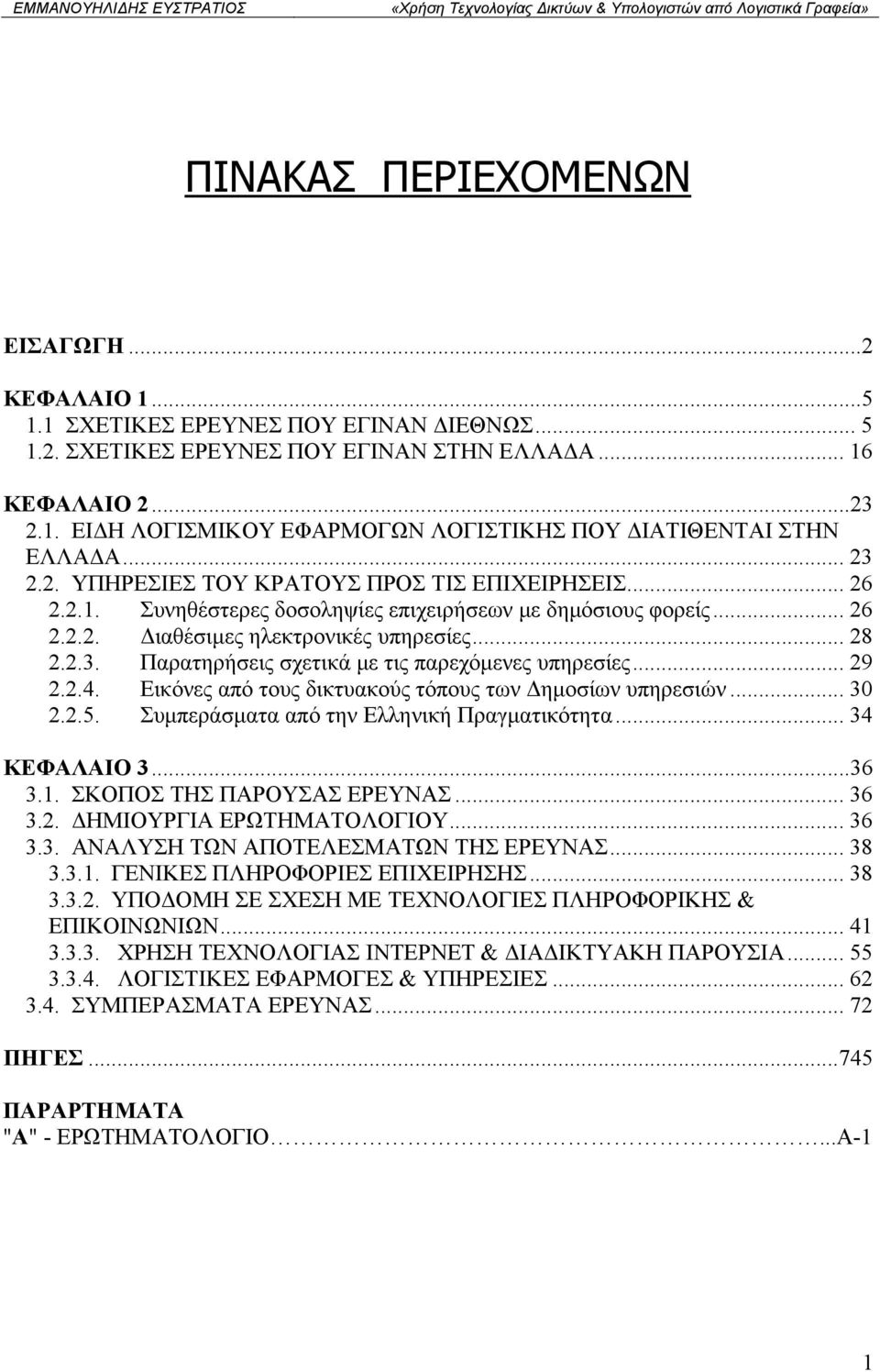 .. 29 2.2.4. Εικόνες από τους δικτυακούς τόπους των Δημοσίων υπηρεσιών... 30 2.2.5. Συμπεράσματα από την Ελληνική Πραγματικότητα... 34 ΚΕΦΑΛΑΙΟ 3...36 3.1. ΣΚΟΠΟΣ ΤΗΣ ΠΑΡΟΥΣΑΣ ΕΡΕΥΝΑΣ... 36 3.2. ΔΗΜΙΟΥΡΓΙΑ ΕΡΩΤΗΜΑΤΟΛΟΓΙΟΥ.