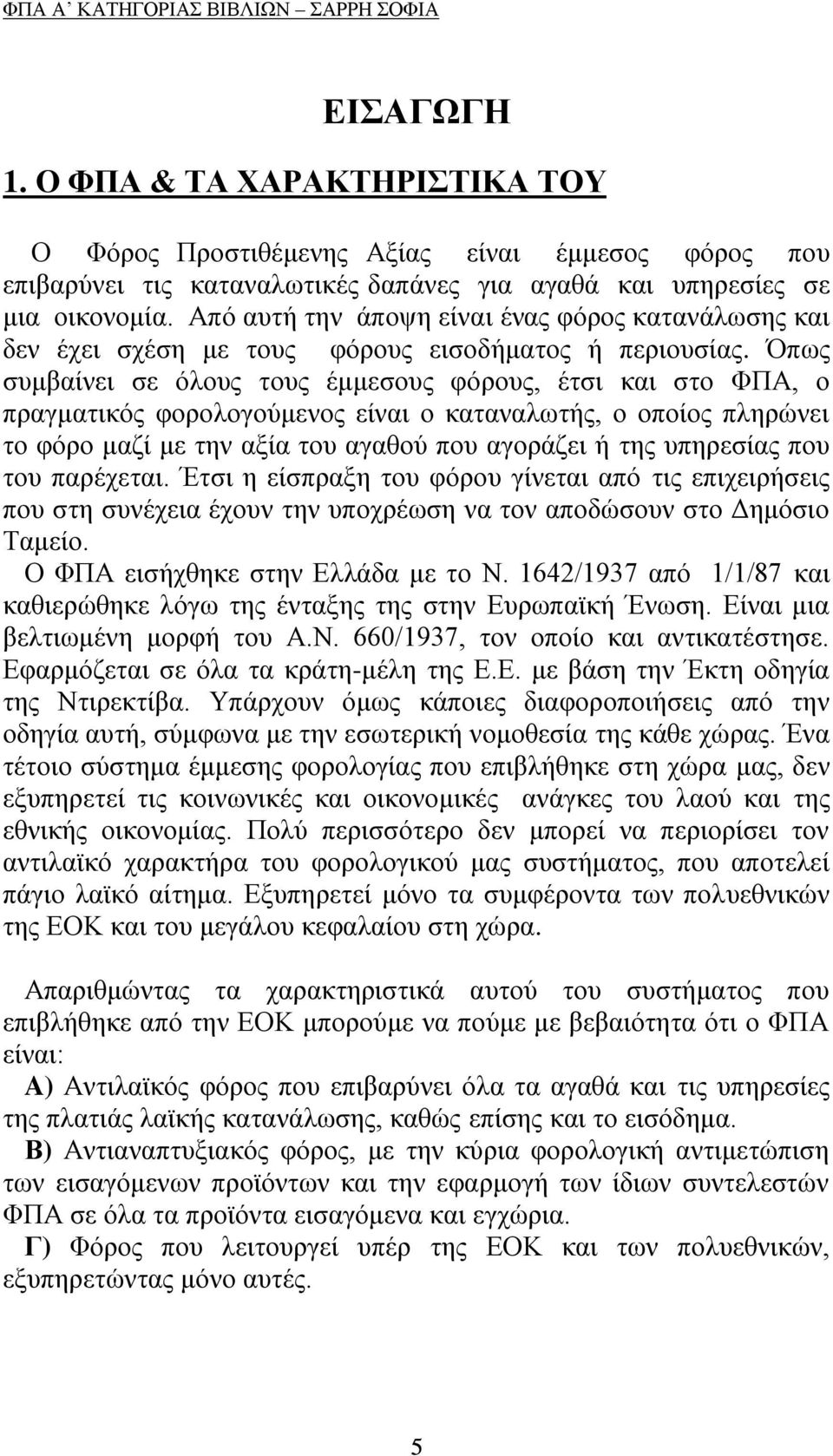 Όπσο ζπκβαίλεη ζε φινπο ηνπο έκκεζνπο θφξνπο, έηζη θαη ζην ΦΠΑ, ν πξαγκαηηθφο θνξνινγνχκελνο είλαη ν θαηαλαισηήο, ν νπνίνο πιεξψλεη ην θφξν καδί κε ηελ αμία ηνπ αγαζνχ πνπ αγνξάδεη ή ηεο ππεξεζίαο