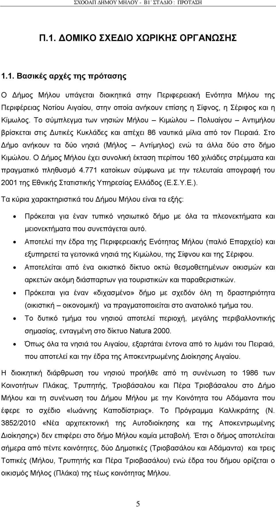 ην Γήκν αλήθνπλ ηα δχν λεζηά (Μήινο Αληίκεινο) ελψ ηα άιια δχν ζην δήκν Κηκψινπ. Ο Γήκνο Μήινπ έρεη ζπλνιηθή έθηαζε πεξίπνπ 160 ρηιηάδεο ζηξέκκαηα θαη πξαγκαηηθφ πιεζπζκφ 4.