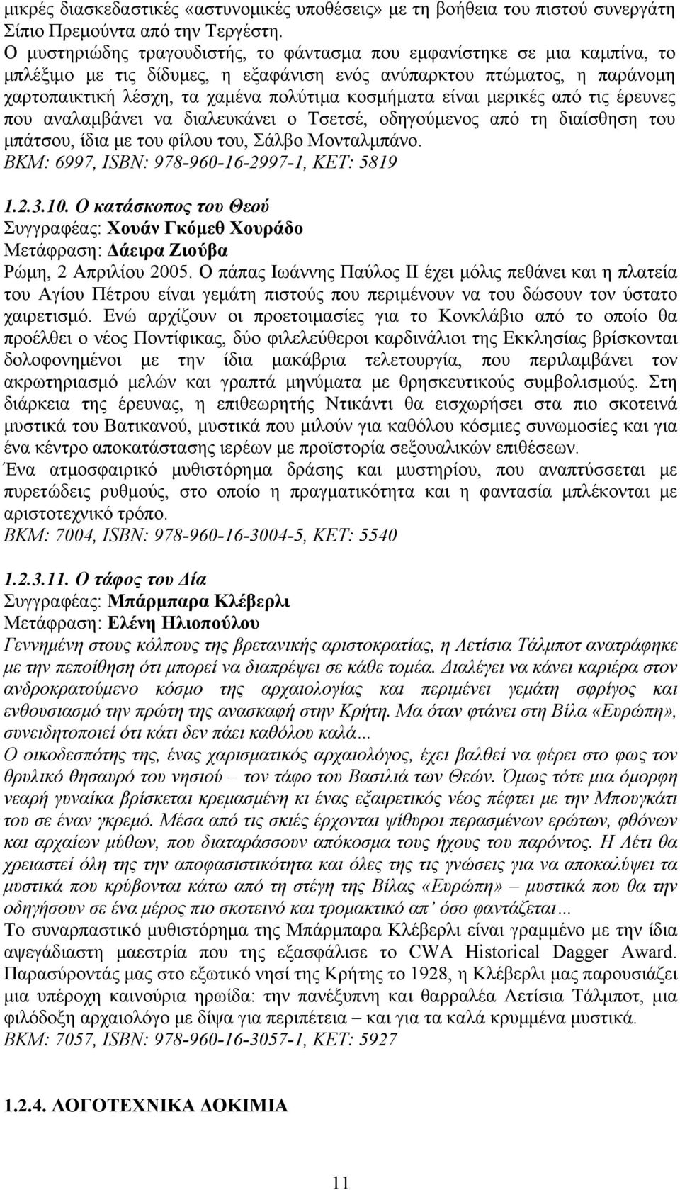 είναι μερικές από τις έρευνες που αναλαμβάνει να διαλευκάνει ο Τσετσέ, οδηγούμενος από τη διαίσθηση του μπάτσου, ίδια με του φίλου του, Σάλβο Μονταλμπάνο.