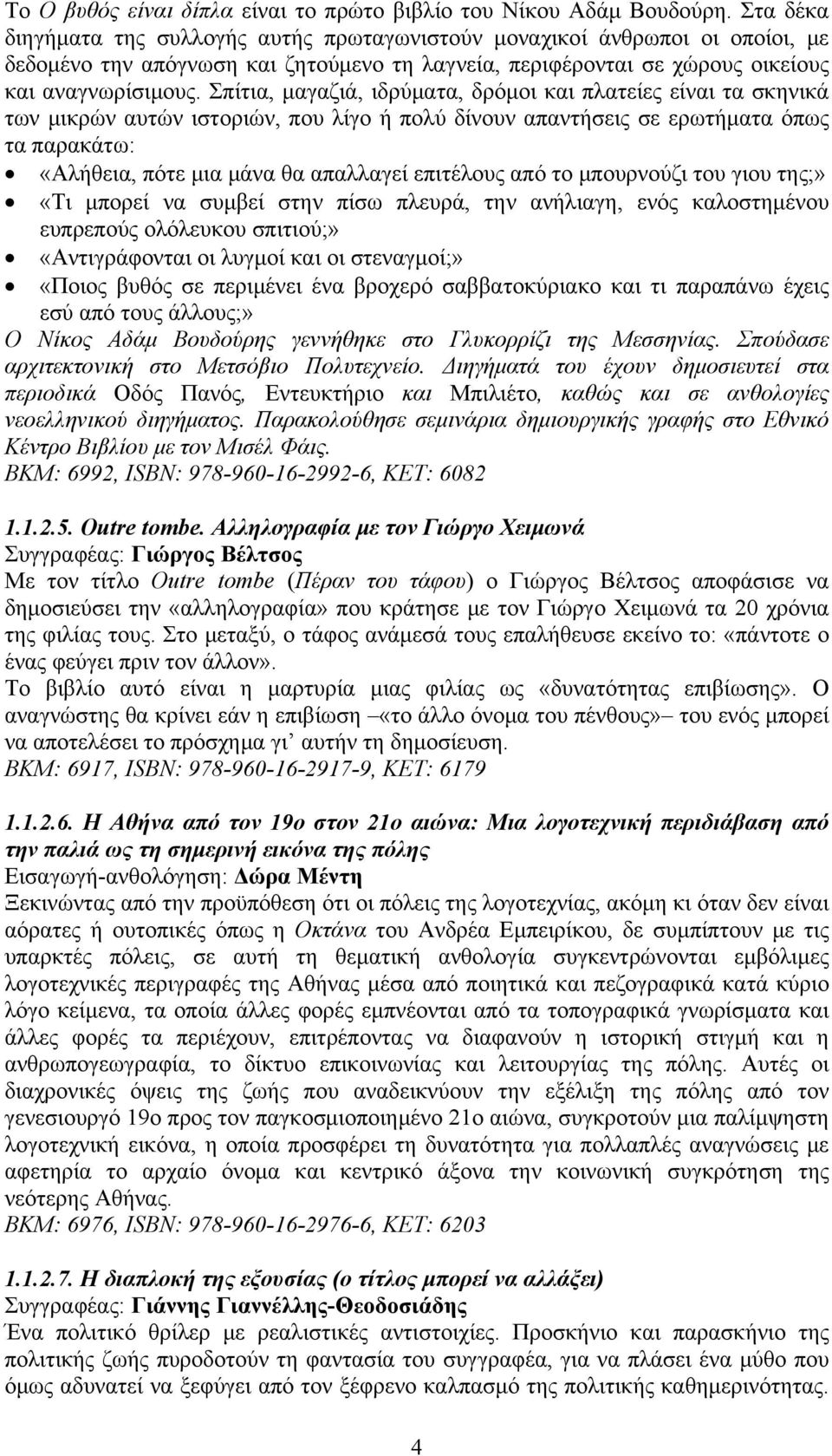 Σπίτια, μαγαζιά, ιδρύματα, δρόμοι και πλατείες είναι τα σκηνικά των μικρών αυτών ιστοριών, που λίγο ή πολύ δίνουν απαντήσεις σε ερωτήματα όπως τα παρακάτω: «Αλήθεια, πότε μια μάνα θα απαλλαγεί