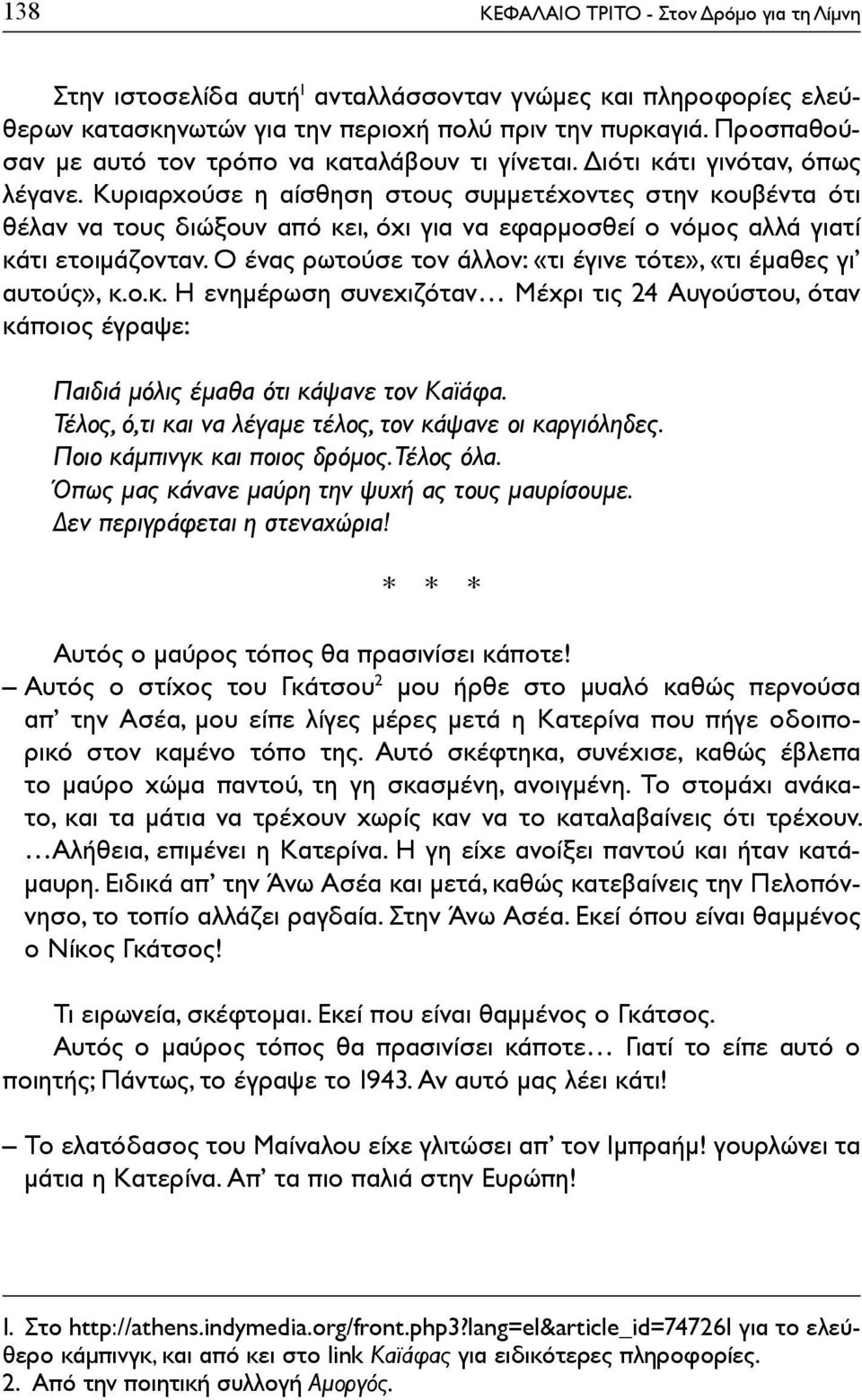 Κυριαρχούσε η αίσθηση στους συμμετέχοντες στην κουβέντα ότι θέλαν να τους διώξουν από κει, όχι για να εφαρμοσθεί ο νόμος αλλά γιατί κάτι ετοιμάζονταν.