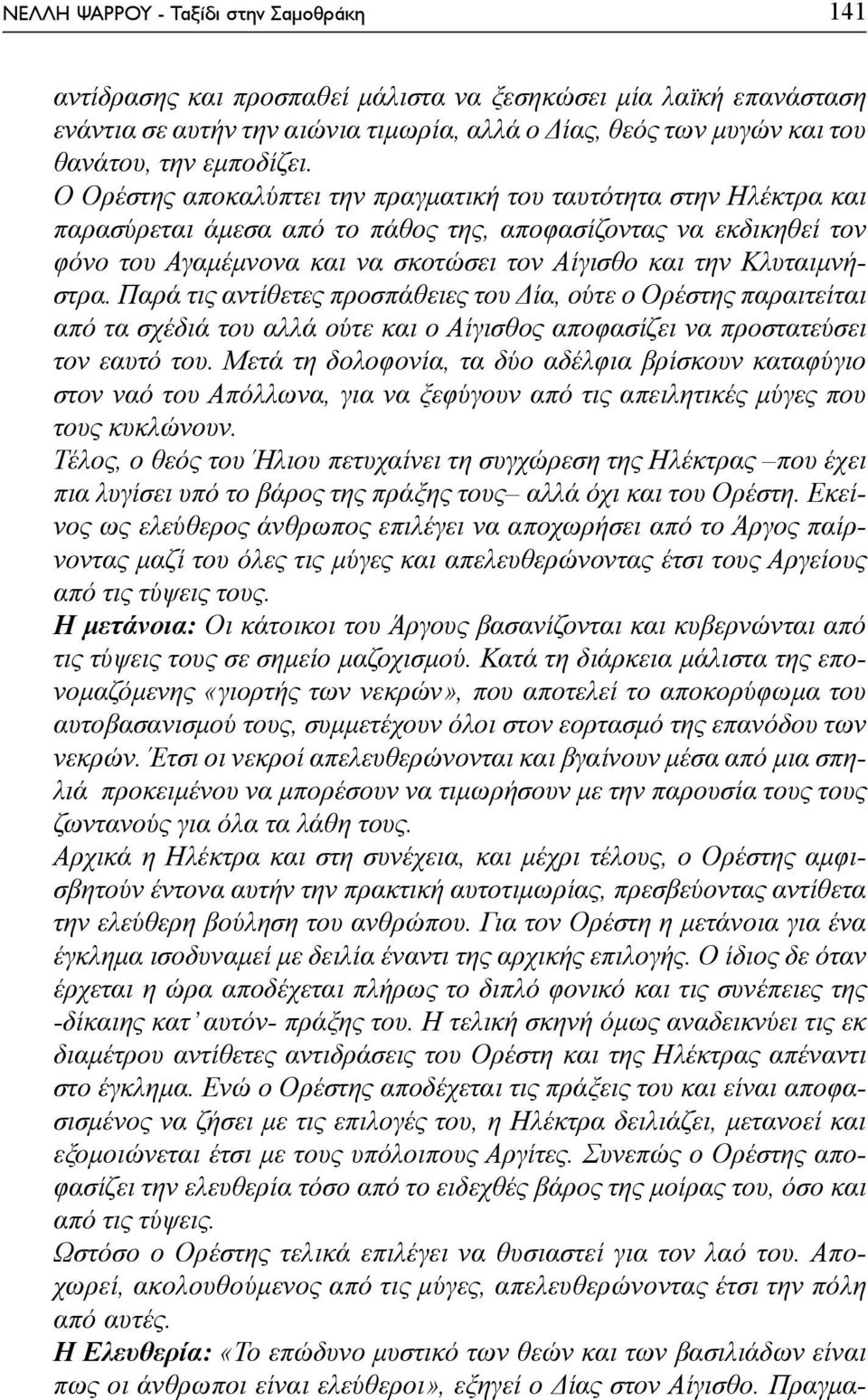 Ο Ορέστης αποκαλύπτει την πραγματική του ταυτότητα στην Ηλέκτρα και παρασύρεται άμεσα από το πάθος της, αποφασίζοντας να εκδικηθεί τον φόνο του Αγαμέμνονα και να σκοτώσει τον Αίγισθο και την