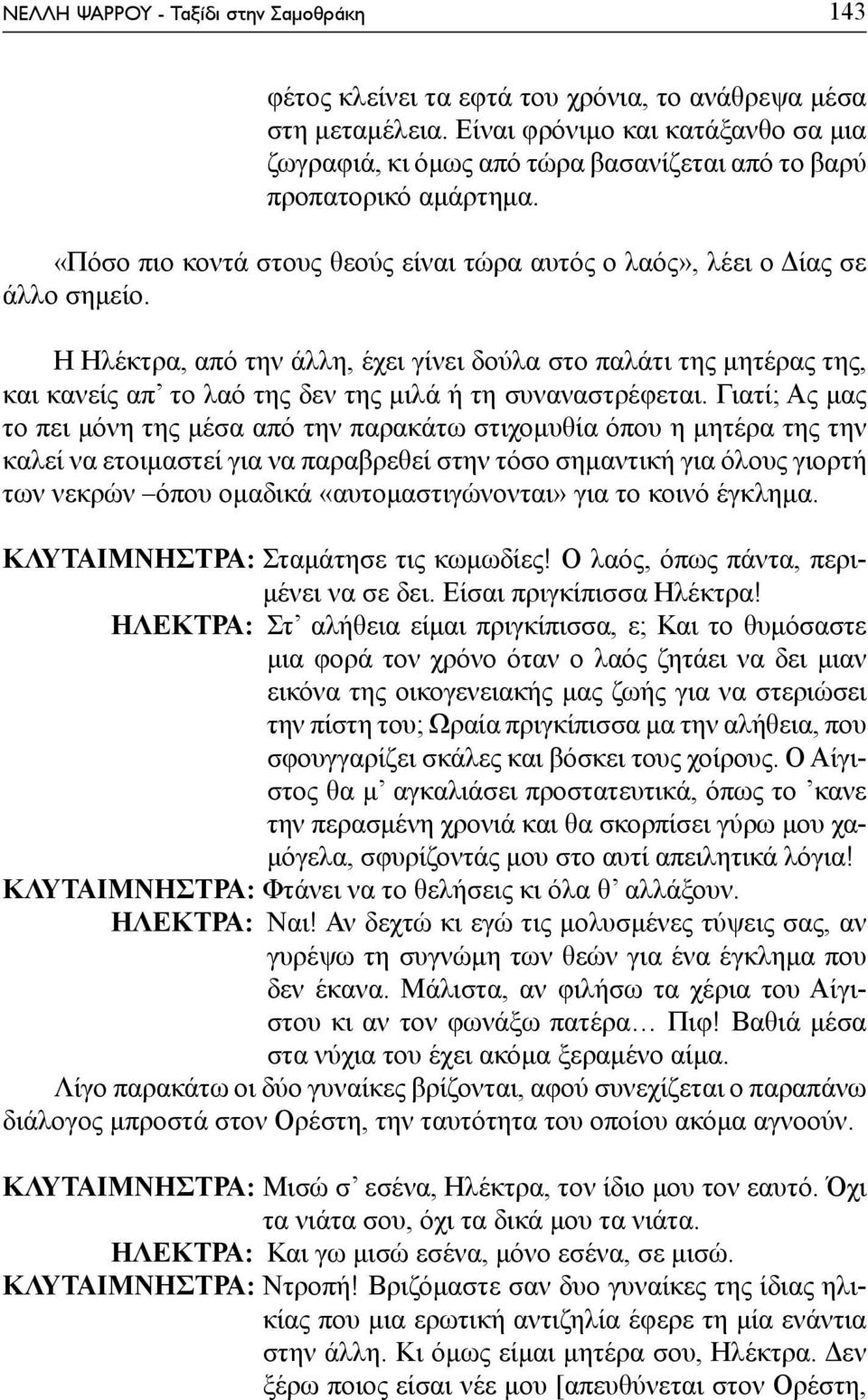 Η Ηλέκτρα, από την άλλη, έχει γίνει δούλα στο παλάτι της μητέρας της, και κανείς απ το λαό της δεν της μιλά ή τη συναναστρέφεται.