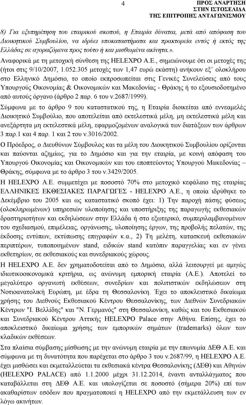 305 μετοχές των 1,47 ευρώ εκάστη) ανήκουν εξ ολοκλήρου στο Ελληνικό Δημόσιο, το οποίο εκπροσωπείται στις Γενικές Συνελεύσεις από τους Υπουργούς Οικονομίας & Οικονομικών και Μακεδονίας - Θράκης ή το