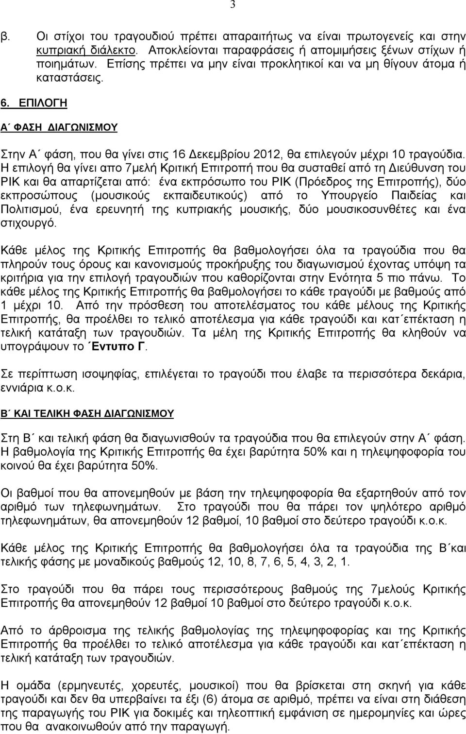 Η επιλογή θα γίνει απο 7μελή Κριτική Επιτροπή που θα συσταθεί από τη Διεύθυνση του ΡΙΚ και θα απαρτίζεται από: ένα εκπρόσωπο του ΡΙΚ (Πρόεδρος της Επιτροπής), δύο εκπροσώπους (μουσικούς