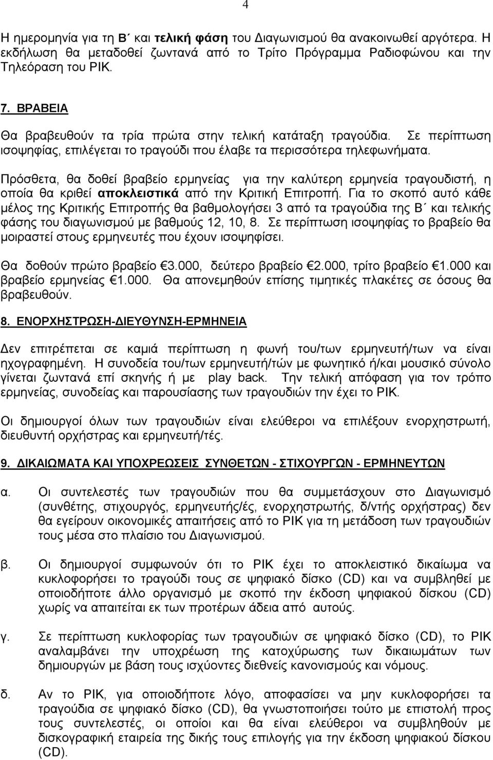 Πρόσθετα, θα δοθεί βραβείο ερμηνείας για την καλύτερη ερμηνεία τραγουδιστή, η οποία θα κριθεί αποκλειστικά από την Κριτική Επιτροπή.