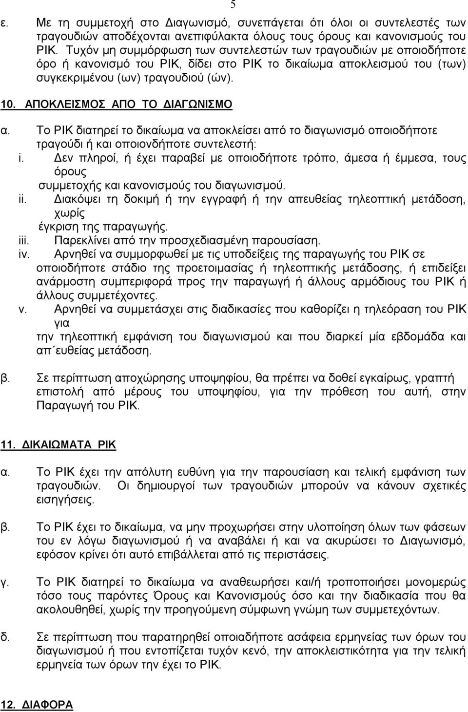 ΑΠΟΚΛΕΙΣΜΟΣ ΑΠΟ ΤΟ ΔΙΑΓΩΝΙΣΜΟ α. Το ΡΙΚ διατηρεί το δικαίωμα να αποκλείσει από το διαγωνισμό οποιοδήποτε τραγούδι ή και οποιονδήποτε συντελεστή: i.