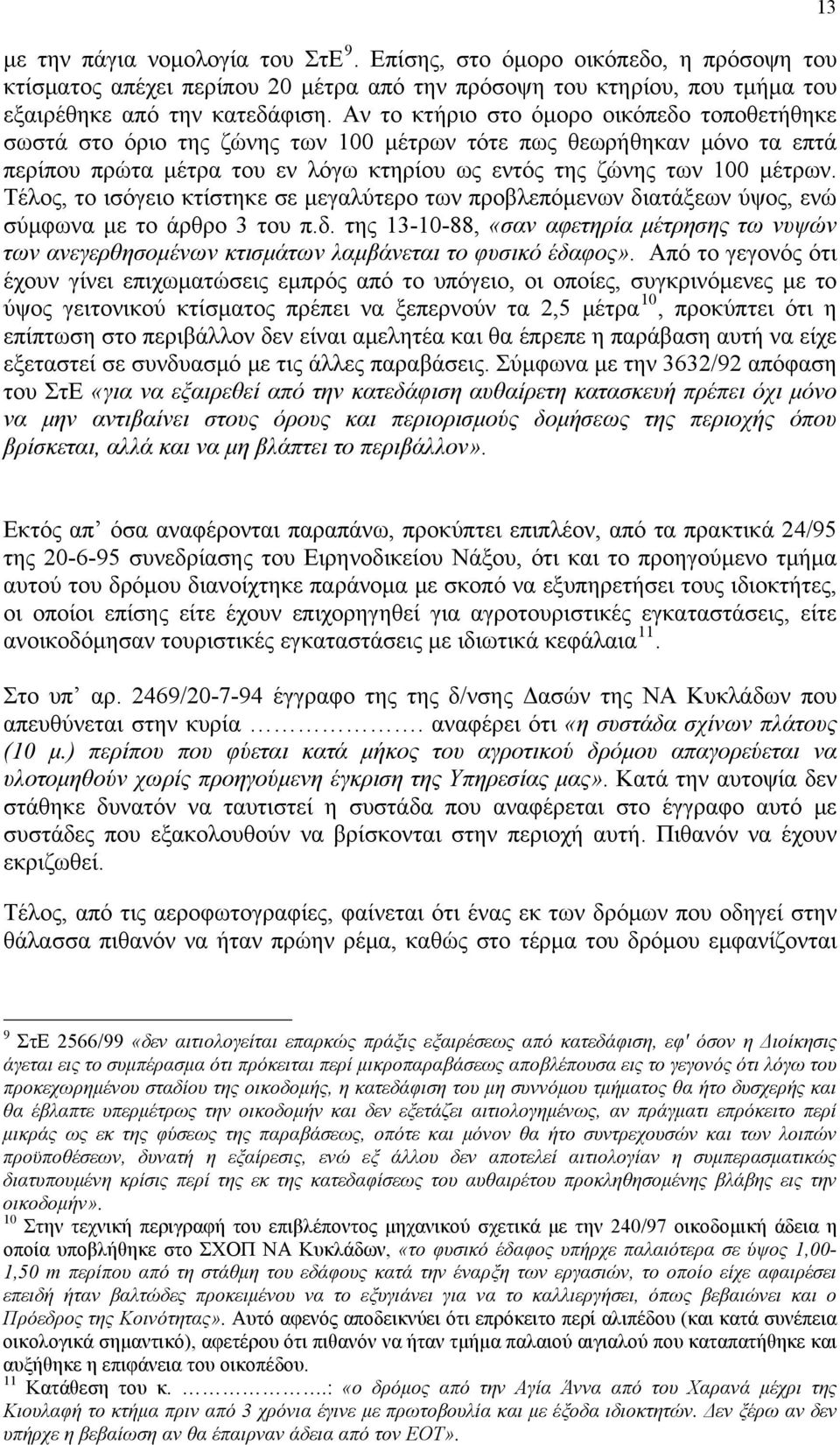 Τέλος, το ισόγειο κτίστηκε σε μεγαλύτερο των προβλεπόμενων διατάξεων ύψος, ενώ σύμφωνα με το άρθρο 3 του π.δ. της 13-10-88, «σαν αφετηρία μέτρησης τω νυψών των ανεγερθησομένων κτισμάτων λαμβάνεται το φυσικό έδαφος».