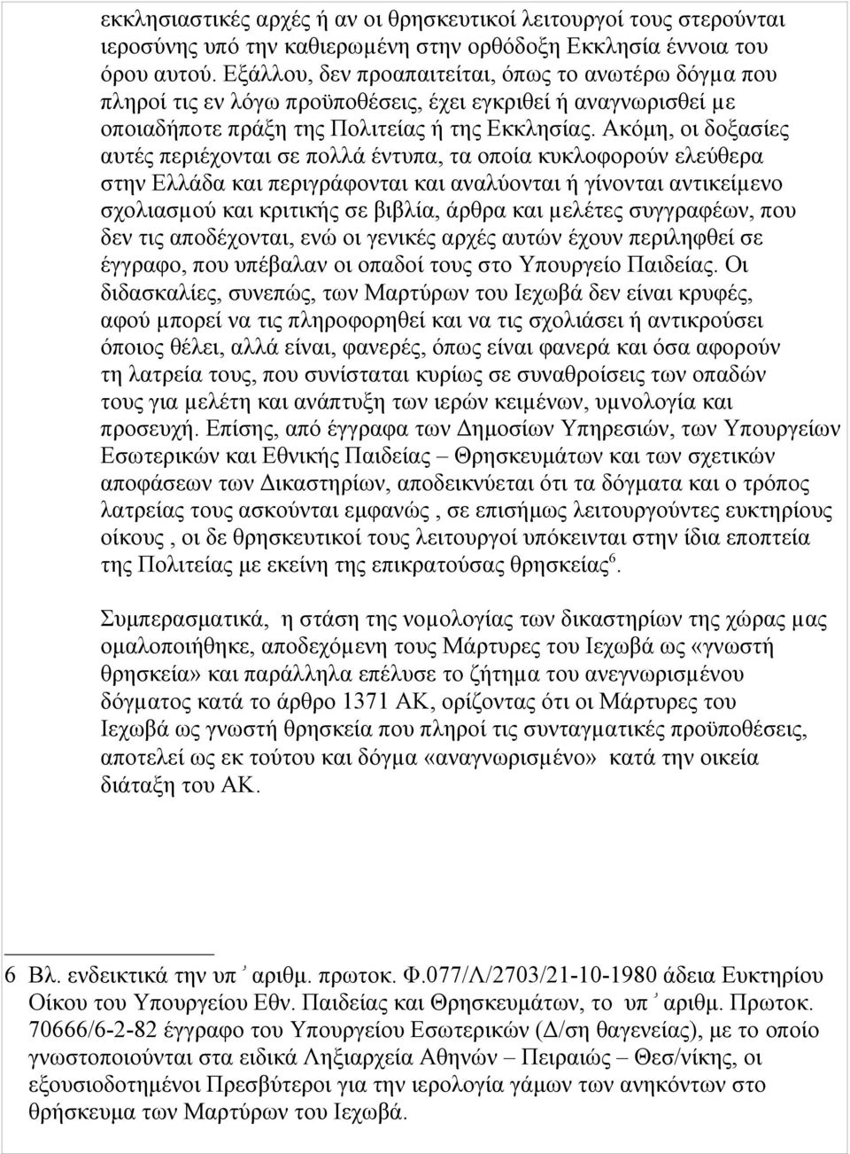 Ακόμη, οι δοξασίες αυτές περιέχονται σε πολλά έντυπα, τα οποία κυκλοφορούν ελεύθερα στην Ελλάδα και περιγράφονται και αναλύονται ή γίνονται αντικείµενο σχολιασµού και κριτικής σε βιβλία, άρθρα και