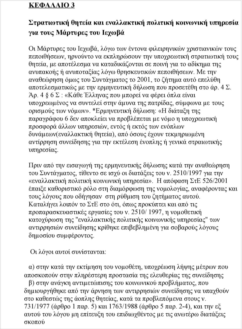 Με την αναθεώρηση όμως του Συντάγματος το 2001, το ζήτημα αυτό επελύθη αποτελεσματικώς με την ερμηνευτική δήλωση που προσετέθη στο άρ. 4 Σ. Άρ.