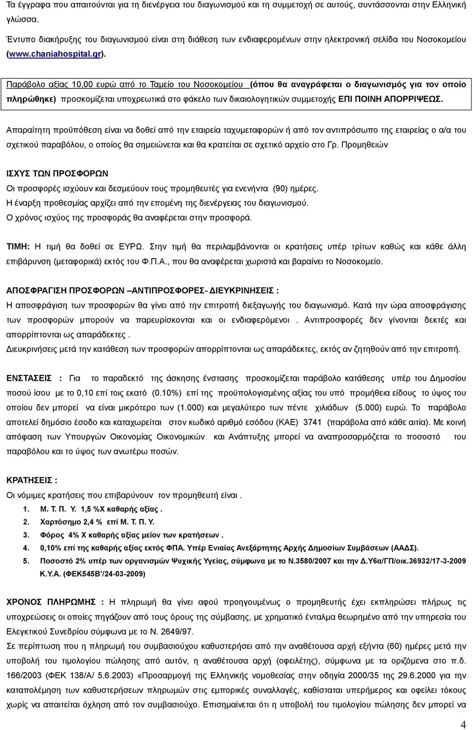 Παράβολο αξίας 0,00 ευρώ από το Ταµείο του Νοσοκοµείου (όπου θα αναγράφεται ο διαγωνισµός για τον οποίο πληρώθηκε) προσκοµίζεται υποχρεωτικά στο φάκελο των δικαιολογητικών συµµετοχής ΕΠΙ ΠΟΙΝΗ