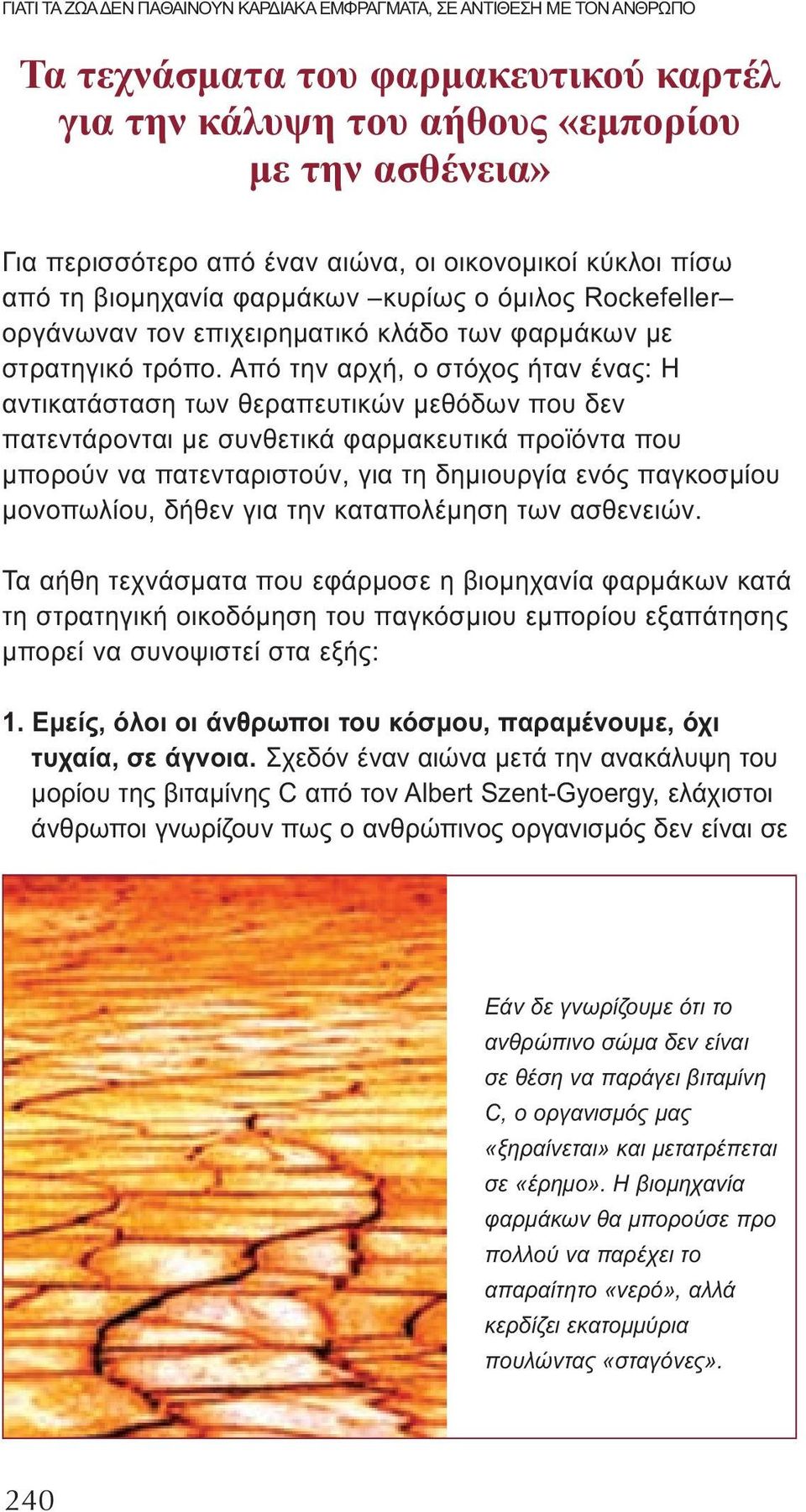 Από την αρχή, ο στόχος ήταν ένας: Η αντικατάσταση των θεραπευτικών μεθόδων που δεν πατεντάρονται με συνθετικά φαρμακευτικά προϊόντα που μπορούν να πατενταριστούν, για τη δημιουργία ενός παγκοσμίου