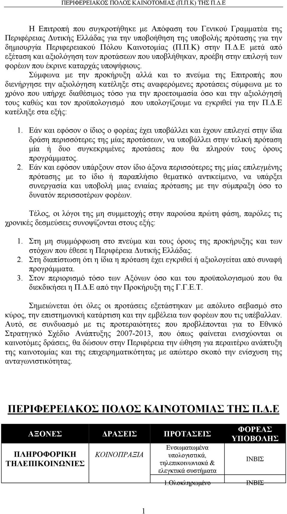 Σύµφωνα µε την προκήρυξη αλλά και το πνεύµα της Επιτροπής που διενήργησε την αξιολόγηση κατέληξε στις αναφερόµενες προτάσεις σύµφωνα µε το χρόνο που υπήρχε διαθέσιµος τόσο για την προετοιµασία όσο