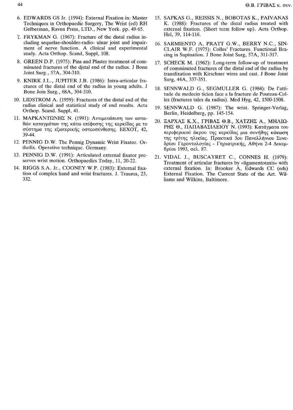 (1975): Pins and Plaster treatment of comminuted fractures of the djstal end of the radius. J Bone Joint Surg., 57 Α, 304-310. 9. KNIRK J.L., JUPΠER J.B. (1986): lntra-articular fractures of the distal end of the radius in young adults.