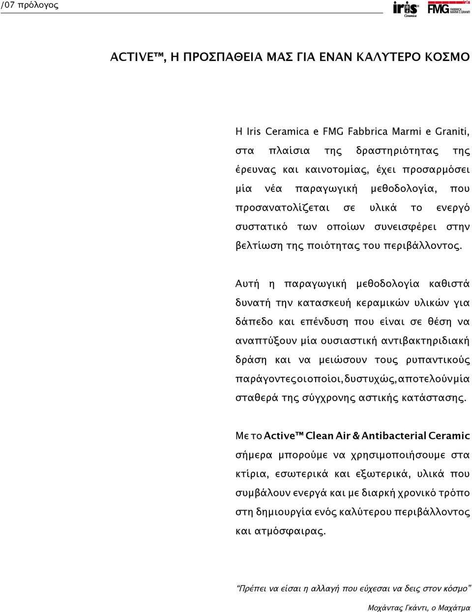 Αυτή η παραγωγική μεθοδολογία καθιστά δυνατή την κατασκευή κεραμικών υλικών για δάπεδο και επένδυση που είναι σε θέση να αναπτύξουν μία ουσιαστική αντιβακτηριδιακή δράση και να μειώσουν τους