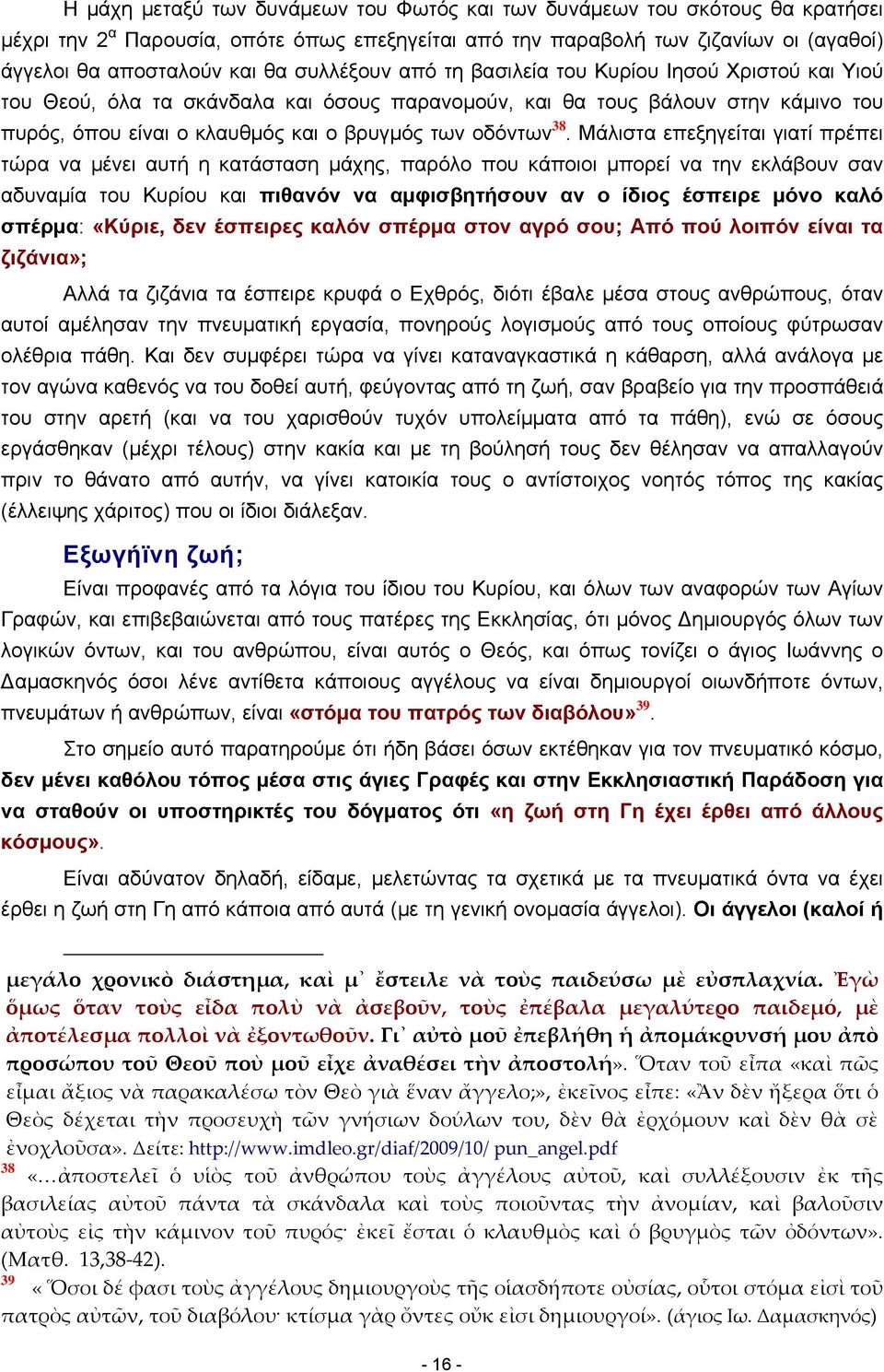 38. Μάλιστα επεξηγείται γιατί πρέπει τώρα να μένει αυτή η κατάσταση μάχης, παρόλο που κάποιοι μπορεί να την εκλάβουν σαν αδυναμία του Κυρίου και πιθανόν να αμφισβητήσουν αν ο ίδιος έσπειρε μόνο καλό