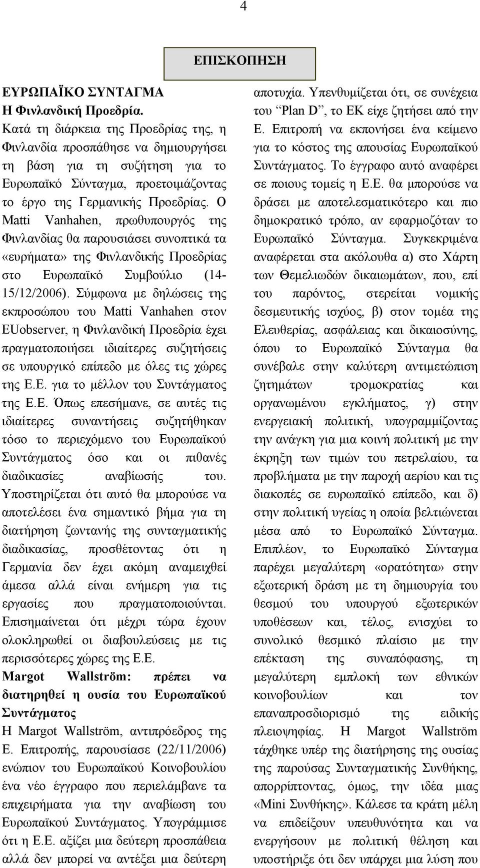 Ο Matti Vanhahen, πρωθυπουργός της Φινλανδίας θα παρουσιάσει συνοπτικά τα «ευρήματα» της Φινλανδικής Προεδρίας στο Ευρωπαϊκό Συμβούλιο (14-15/12/2006).