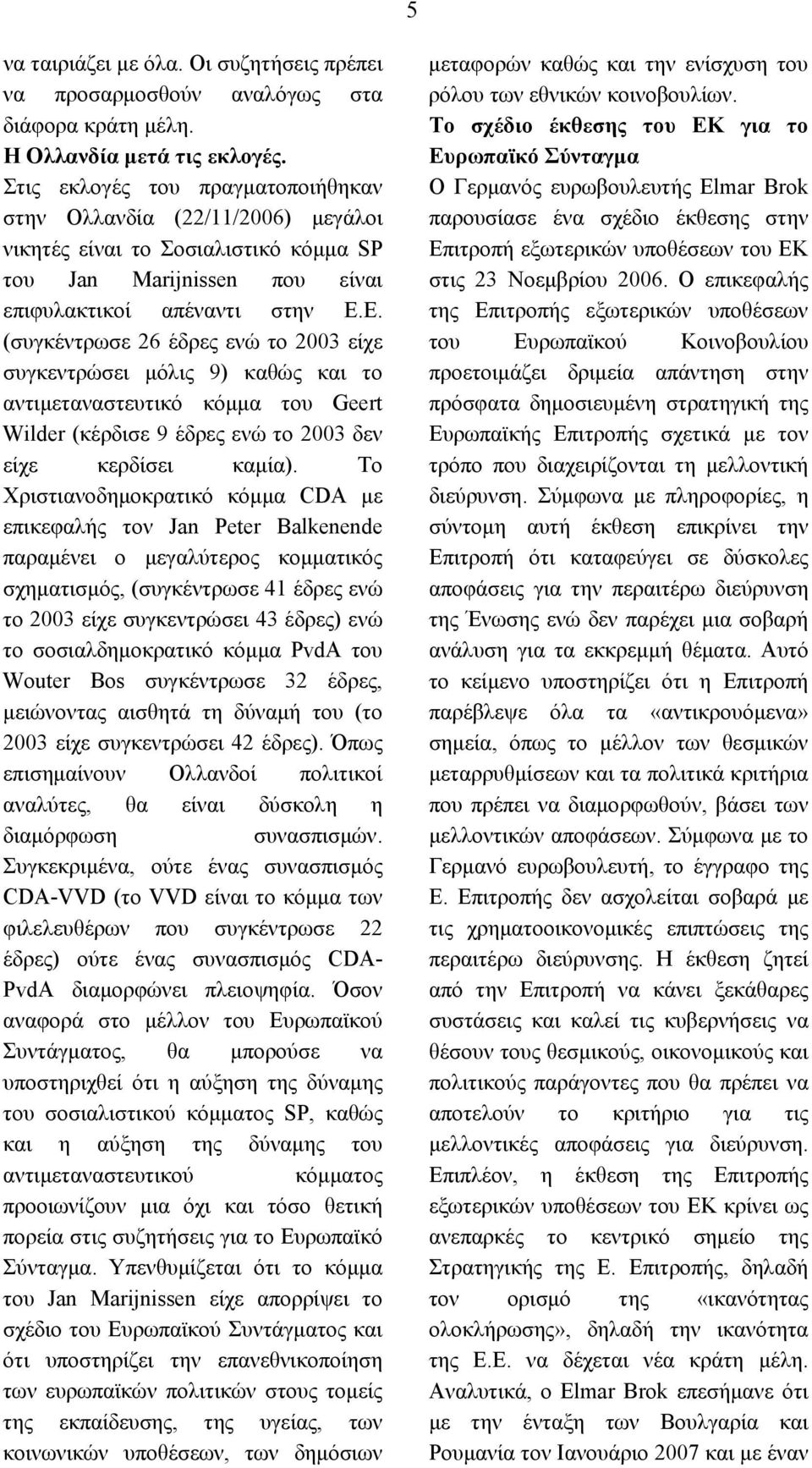 Ε. (συγκέντρωσε 26 έδρες ενώ το 2003 είχε συγκεντρώσει μόλις 9) καθώς και το αντιμεταναστευτικό κόμμα του Geert Wilder (κέρδισε 9 έδρες ενώ το 2003 δεν είχε κερδίσει καμία).