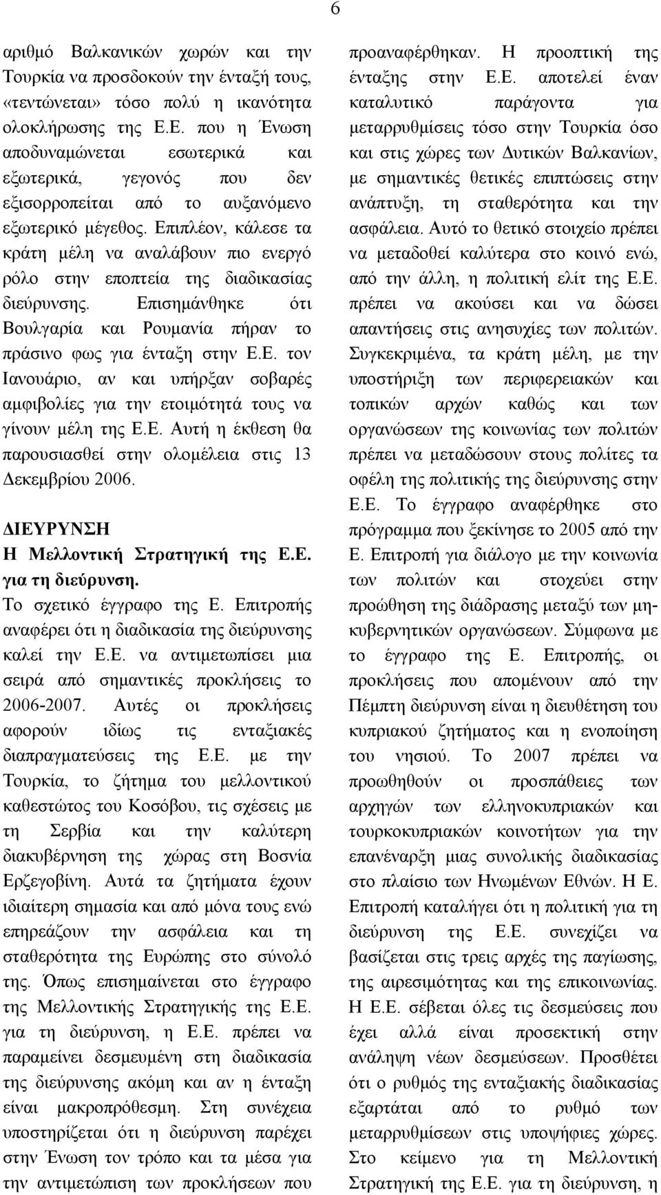 Επιπλέον, κάλεσε τα κράτη μέλη να αναλάβουν πιο ενεργό ρόλο στην εποπτεία της διαδικασίας διεύρυνσης. Επισημάνθηκε ότι Βουλγαρία και Ρουμανία πήραν το πράσινο φως για ένταξη στην Ε.Ε. τον Ιανουάριο, αν και υπήρξαν σοβαρές αμφιβολίες για την ετοιμότητά τους να γίνουν μέλη της Ε.