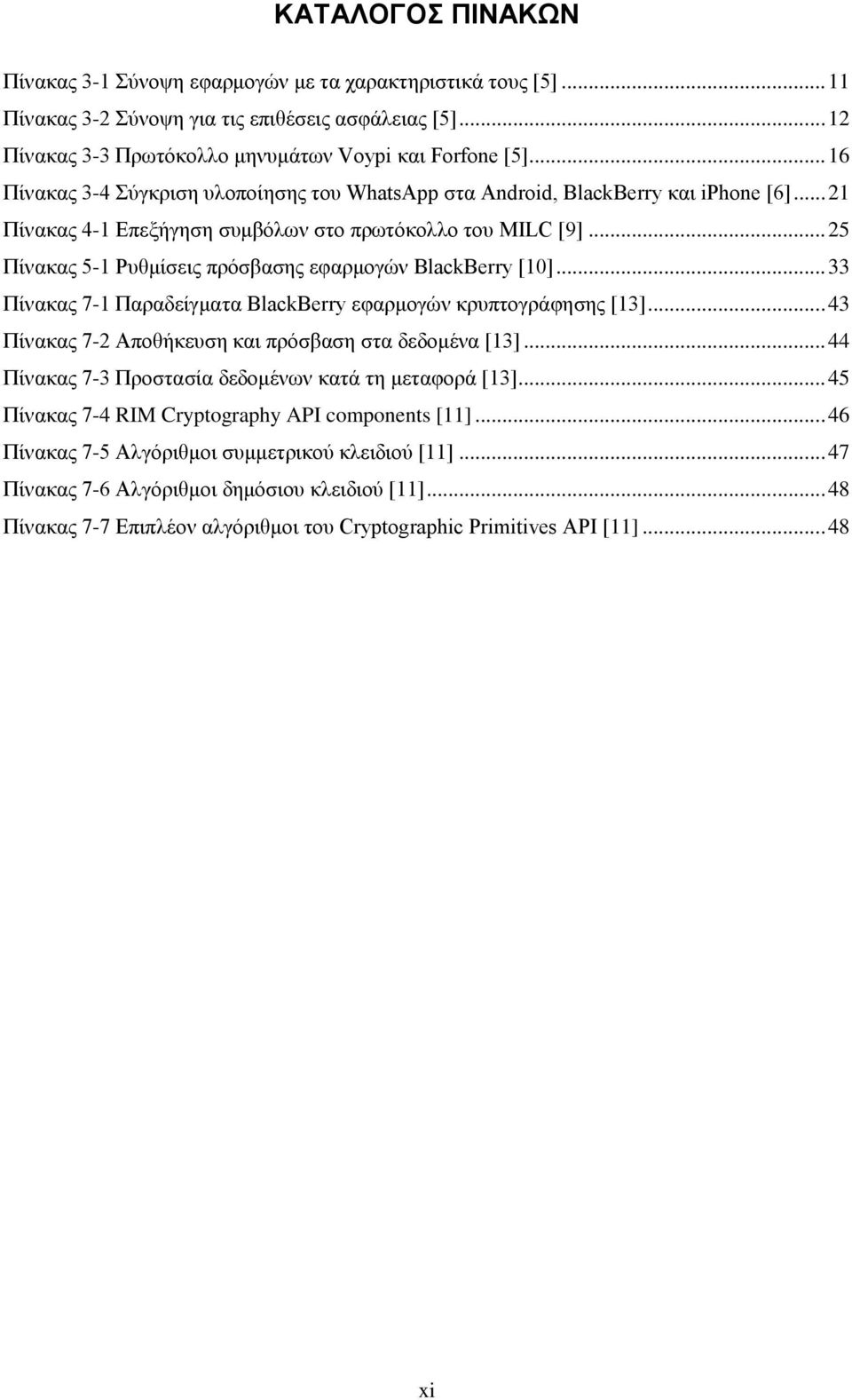 .. 25 Πίνακας 5-1 Ρυθμίσεις πρόσβασης εφαρμογών BlackBerry [10]... 33 Πίνακας 7-1 Παραδείγματα BlackBerry εφαρμογών κρυπτογράφησης [13]... 43 Πίνακας 7-2 Αποθήκευση και πρόσβαση στα δεδομένα [13].