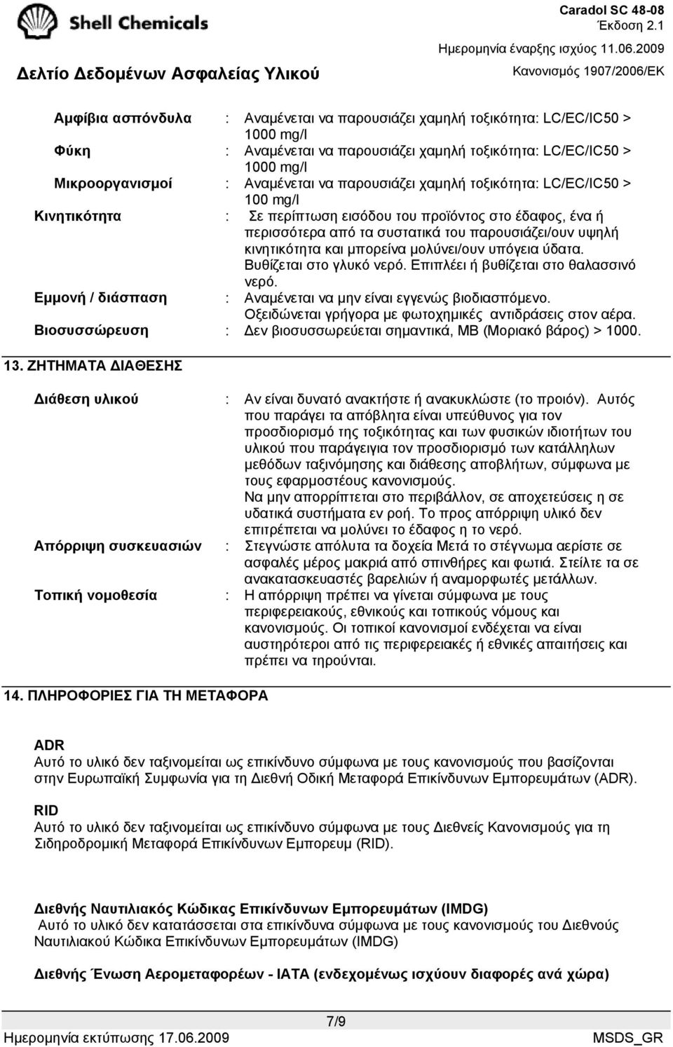 µπορείνα µολύνει/ουν υπόγεια ύδατα. Βυθίζεται στο γλυκό νερό. Επιπλέει ή βυθίζεται στο θαλασσινό νερό. Εµµονή / διάσπαση : Αναµένεται να µην είναι εγγενώς βιοδιασπόµενο.