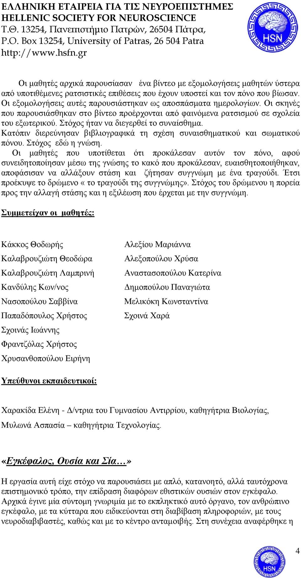 Στόχος ήταν να διεγερθεί το συναίσθημα. Κατόπιν διερεύνησαν βιβλιογραφικά τη σχέση συναισθηματικού και σωματικού πόνου. Στόχος εδώ η γνώση.