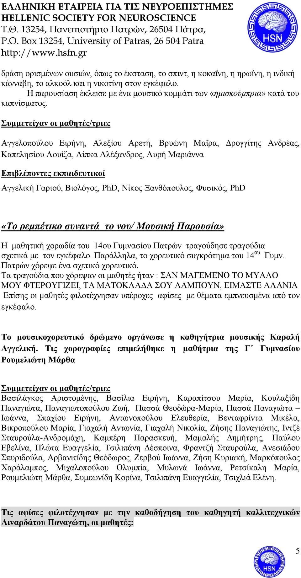 Συμμετείχαν οι μαθητές/τριες Αγγελοπούλου Ειρήνη, Αλεξίου Αρετή, Βρυώνη Μαΐρα, Δρογγίτης Ανδρέας, Καπελησίου Λουίζα, Λίπκα Αλέξανδρος, Λυρή Μαριάννα Επιβλέποντες εκπαιδευτικοί Αγγελική Γαριού,