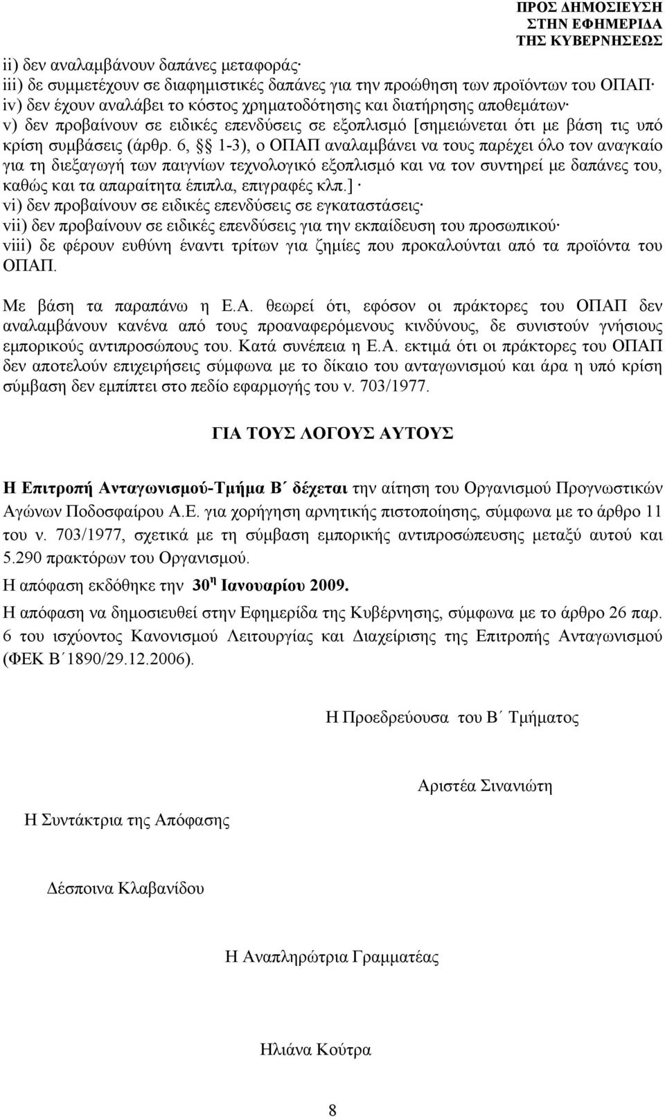 6, 1-3), ο ΟΠΑΠ αναλαμβάνει να τους παρέχει όλο τον αναγκαίο για τη διεξαγωγή των παιγνίων τεχνολογικό εξοπλισμό και να τον συντηρεί με δαπάνες του, καθώς και τα απαραίτητα έπιπλα, επιγραφές κλπ.