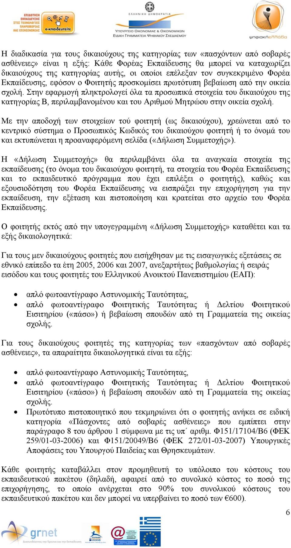 Στην εφαρμογή πληκτρολογεί όλα τα προσωπικά στοιχεία του δικαιούχου της κατηγορίας Β, περιλαμβανομένου και του Αριθμού Μητρώου στην οικεία σχολή.