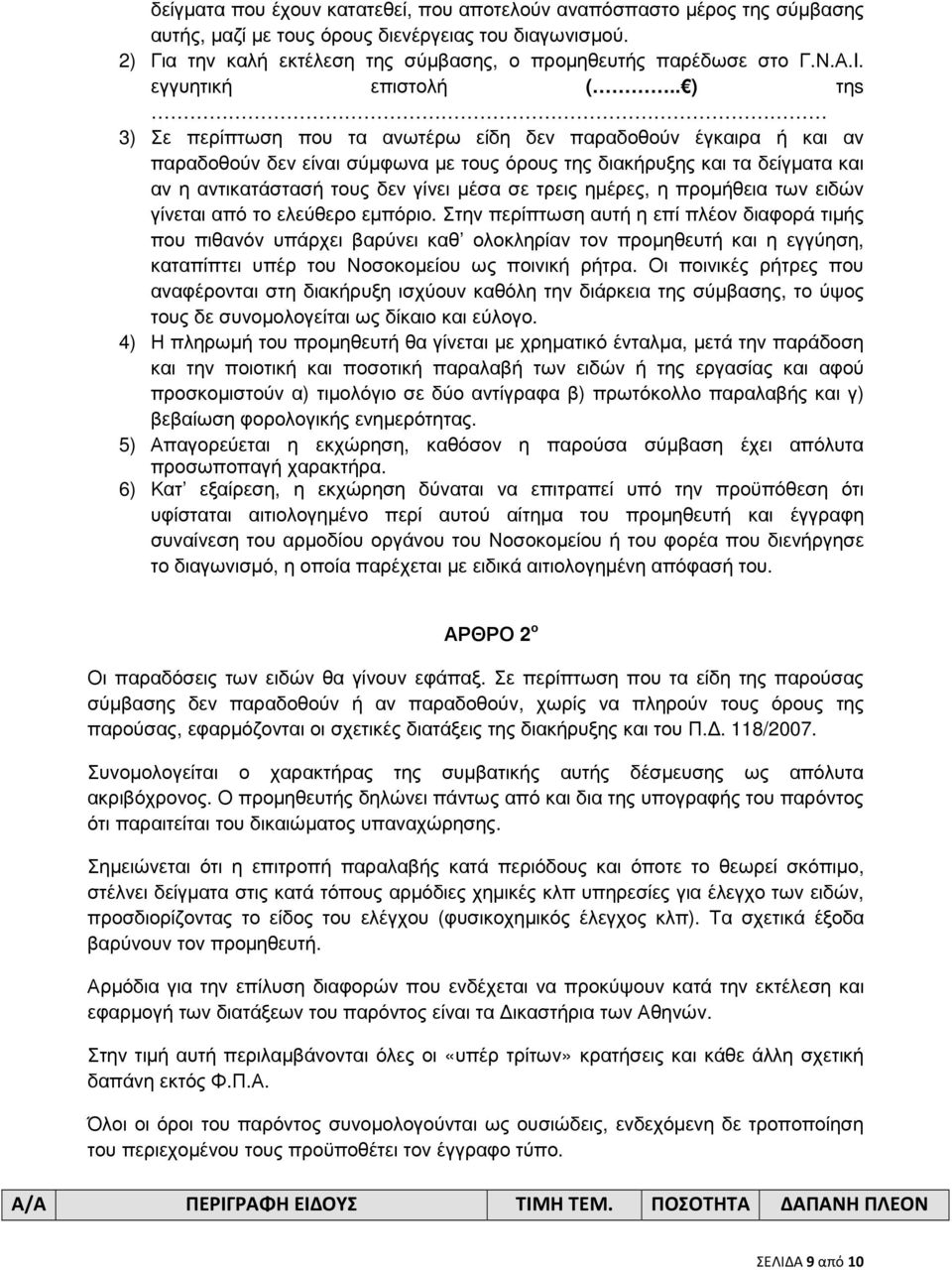 . ) τηs 3) Σε περίπτωση που τα ανωτέρω είδη δεν παραδοθούν έγκαιρα ή και αν παραδοθούν δεν είναι σύµφωνα µε τους όρους της διακήρυξης και τα δείγµατα και αν η αντικατάστασή τους δεν γίνει µέσα σε