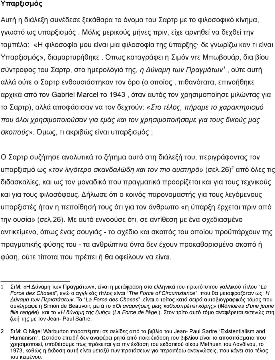 Όπως καταγράφει η Σιμόν ντε Μπωβουάρ, δια βίου σύντροφος του Σαρτρ, στο ημερολόγιό της, η Δύναμη των Πραγμάτων 1, ούτε αυτή αλλά ούτε ο Σαρτρ ενθουσιάστηκαν τον όρο (ο οποίος, πιθανότατα, επινοήθηκε