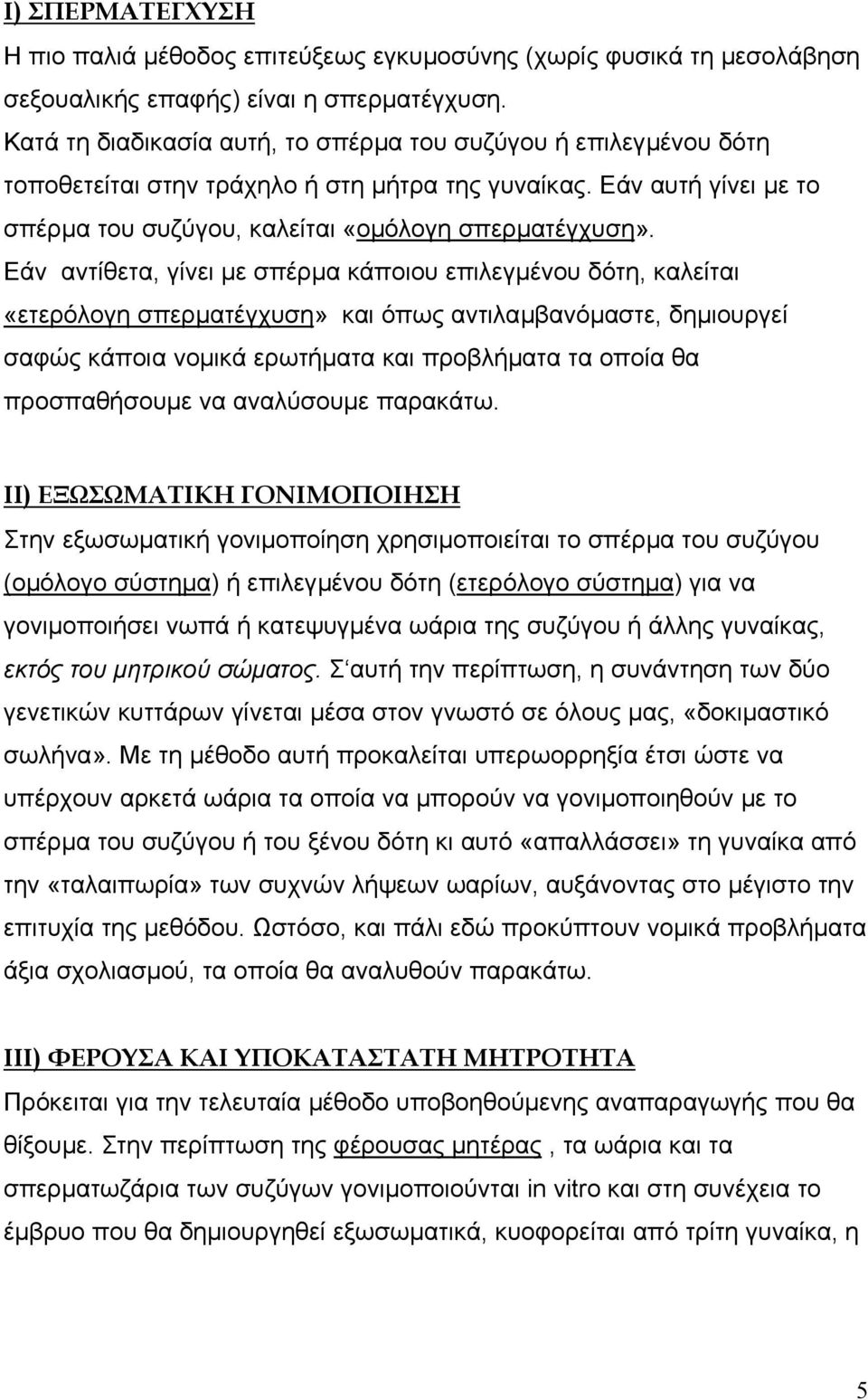 Εάν αντίθετα, γίνει µε σπέρµα κάποιου επιλεγµένου δότη, καλείται «ετερόλογη σπερµατέγχυση» και όπως αντιλαµβανόµαστε, δηµιουργεί σαφώς κάποια νοµικά ερωτήµατα και προβλήµατα τα οποία θα προσπαθήσουµε