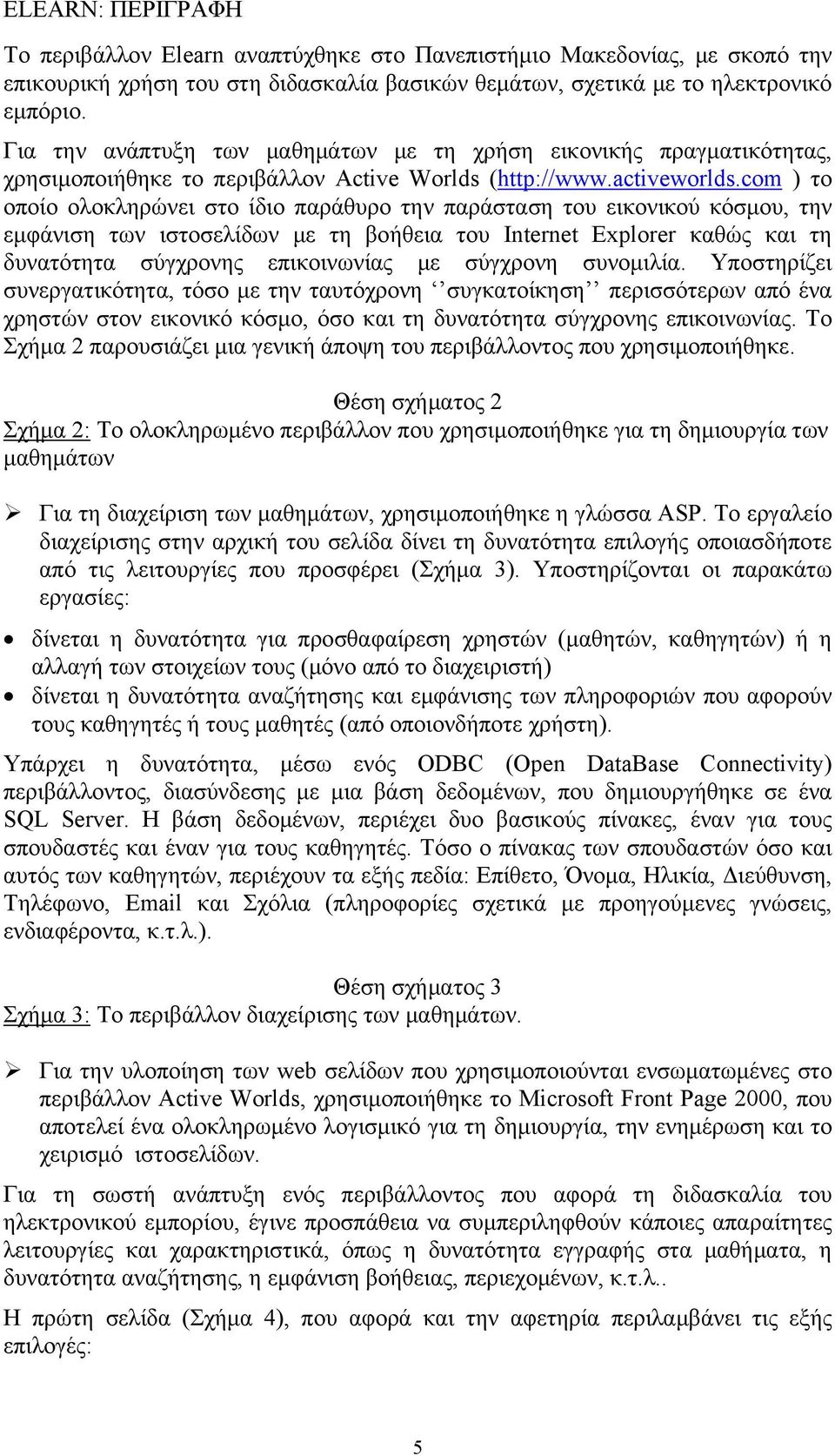 com ) το οποίο ολοκληρώνει στο ίδιο παράθυρο την παράσταση του εικονικού κόσμου, την εμφάνιση των ιστοσελίδων με τη βοήθεια του Internet Explorer καθώς και τη δυνατότητα σύγχρονης επικοινωνίας με