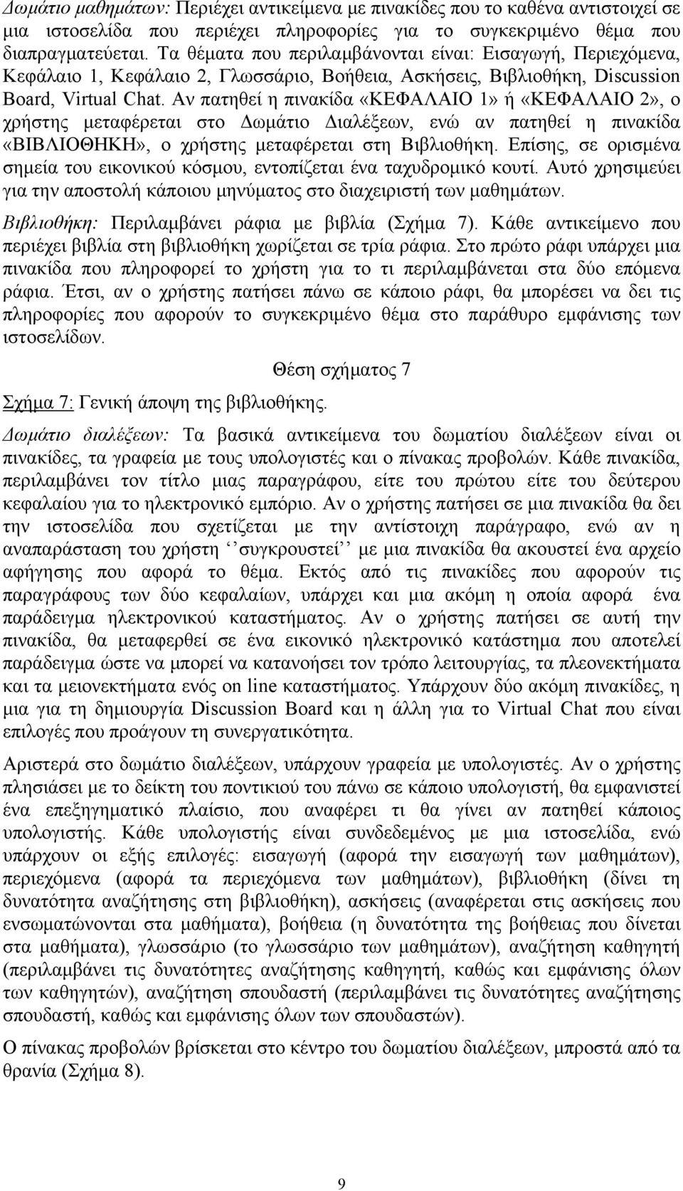 Αν πατηθεί η πινακίδα «ΚΕΦΑΛΑΙΟ 1» ή «ΚΕΦΑΛΑΙΟ 2», ο χρήστης μεταφέρεται στο Δωμάτιο Διαλέξεων, ενώ αν πατηθεί η πινακίδα «ΒΙΒΛΙΟΘΗΚΗ», ο χρήστης μεταφέρεται στη Βιβλιοθήκη.