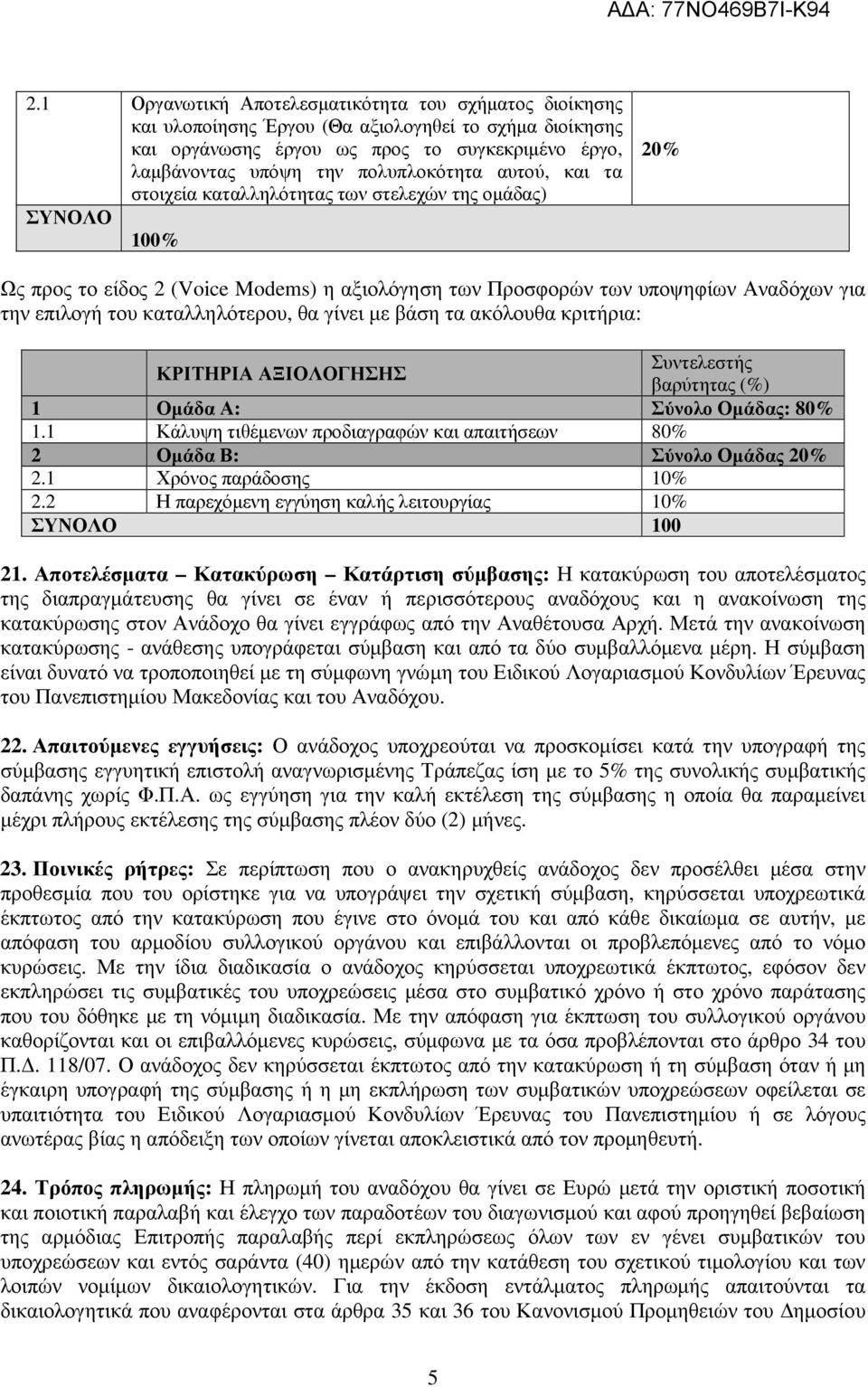 θα γίνει µε βάση τα ακόλουθα κριτήρια: ΚΡΙΤΗΡΙΑ ΑΞΙΟΛΟΓΗΣΗΣ Συντελεστής βαρύτητας (%) 1 Οµάδα Α: Σύνολο Οµάδας: 80% 1.1 Κάλυψη τιθέµενων προδιαγραφών και απαιτήσεων 80% 2 Οµάδα Β: Σύνολο Οµάδας 20% 2.