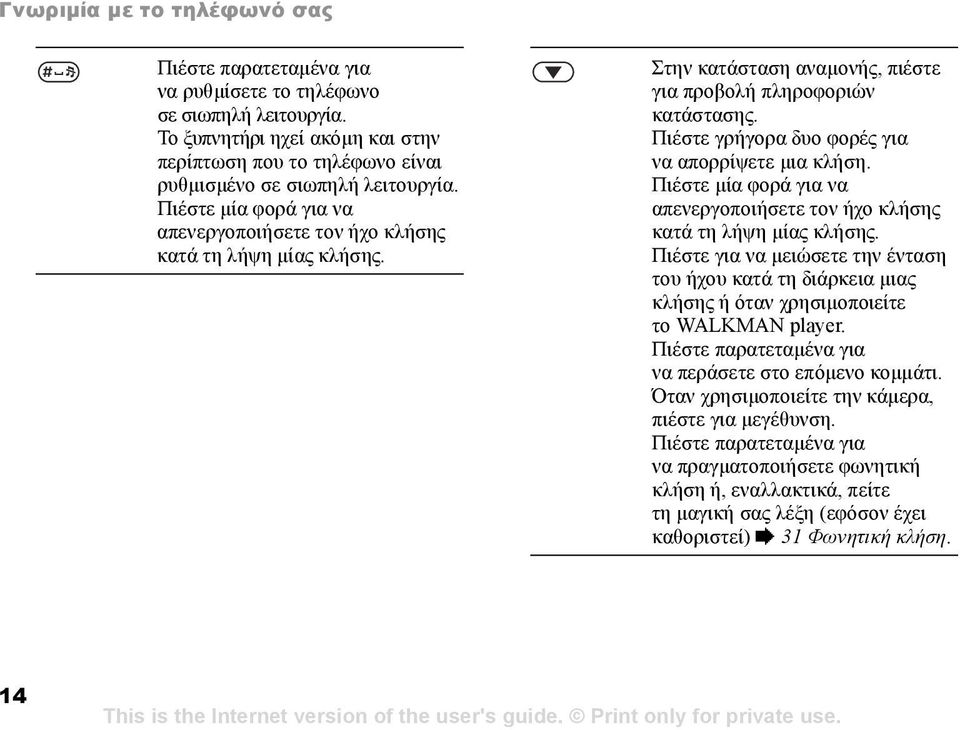 Πιέστε γρήγορα δυο φορές για να απορρίψετε µια κλήση. Πιέστε µία φορά για να απενεργοποιήσετε τον ήχο κλήσης κατά τη λήψη µίας κλήσης.