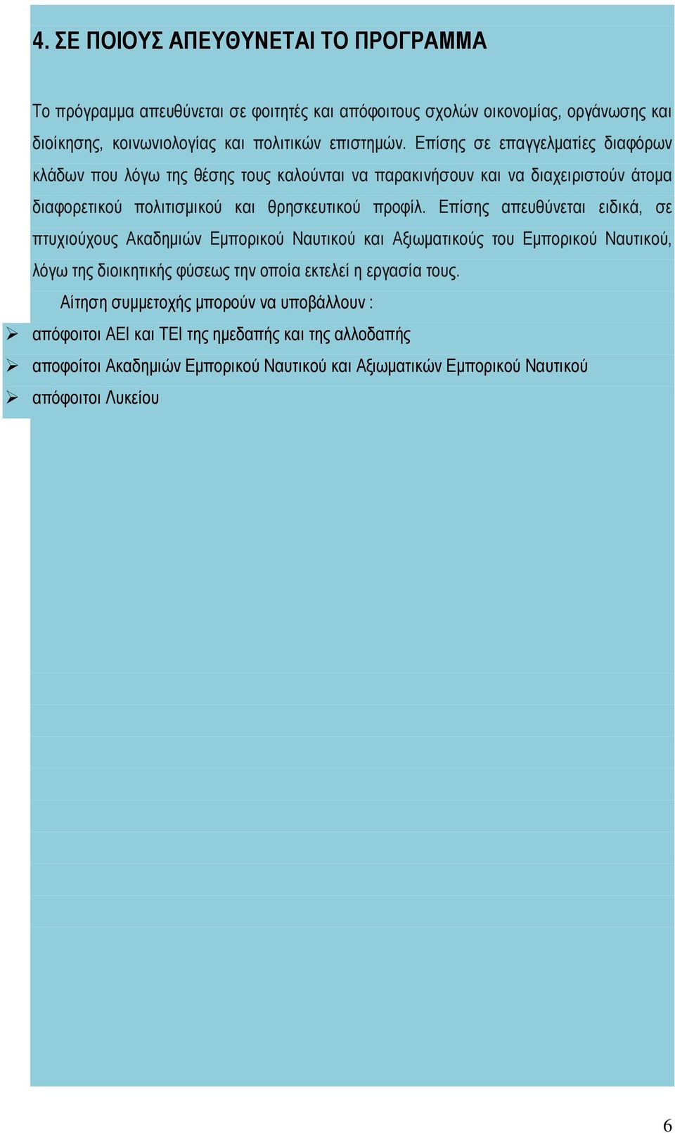 Επίσης απευθύνεται ειδικά, σε πτυχιούχους Ακαδημιών Εμπορικού Ναυτικού και Αξιωματικούς του Εμπορικού Ναυτικού, λόγω της διοικητικής φύσεως την οποία εκτελεί η εργασία τους.