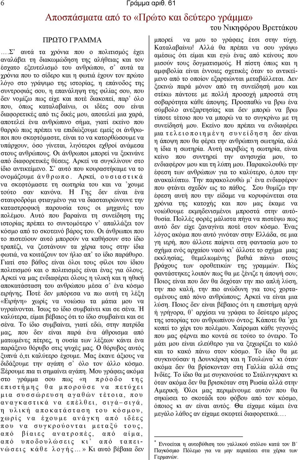 ιστορίας, η επάνοδος της συντροφιάς σου, η επανάληψη της φιλίας σου, που δεν νοµίζω πως είχε και ποτέ διακοπεί, παρ όλο που, όπως καταλαβαίνω, οι ιδέες σου είναι διαφορετικές από τις δικές µου,