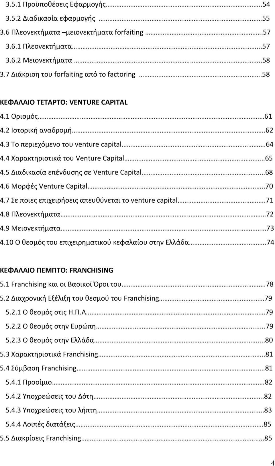 4 Χαρακτηριστικά του Venture Capital..65 4.5 Διαδικασία επένδυσης σε Venture Capital...68 4.6 Μορφές Venture Capital..70 4.7 Σε ποιες επιχειρήσεις απευθύνεται το venture capital..71 4.