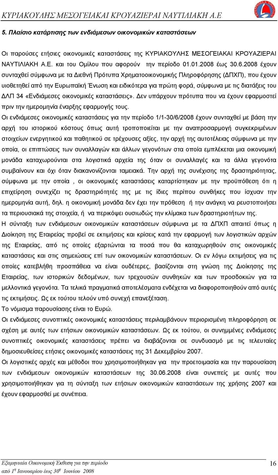 2008 έχουν συνταχθεί σύμφωνα με τα Διεθνή Πρότυπα Χρηματοοικονομικής Πληροφόρησης (ΔΠΧΠ), που έχουν υιοθετηθεί από την Ευρωπαϊκή Ένωση και ειδικότερα για πρώτη φορά, σύμφωνα με τις διατάξεις του ΔΛΠ