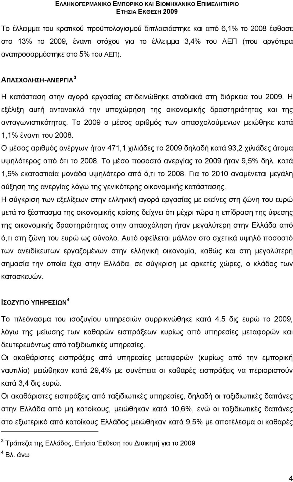 Το 2009 ο μέσος αριθμός των απασχολούμενων μειώθηκε κατά 1,1% έναντι του 2008. Ο μέσος αριθμός ανέργων ήταν 471,1 χιλιάδες το 2009 δηλαδή κατά 93,2 χιλιάδες άτομα υψηλότερος από ότι το 2008.