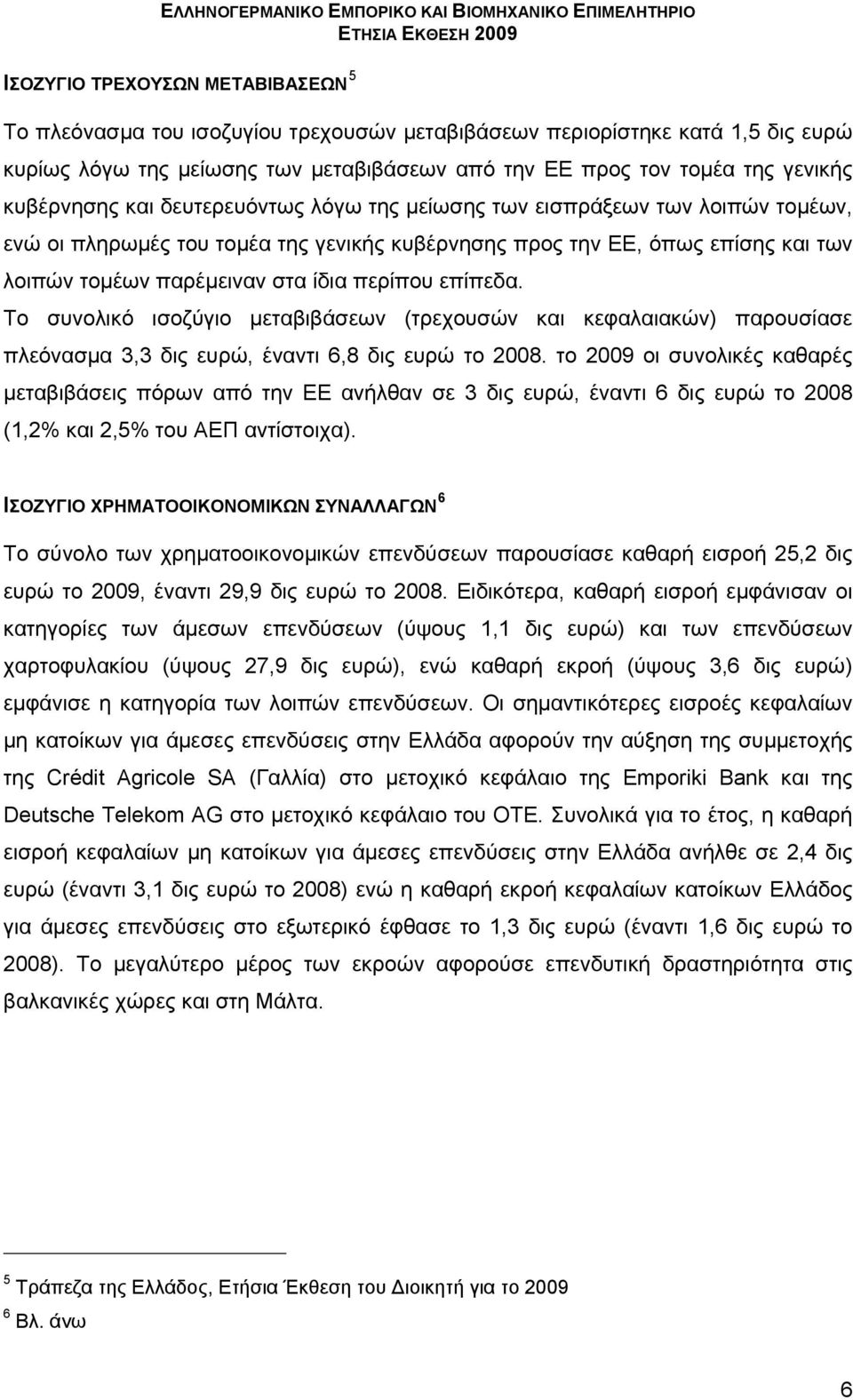 περίπου επίπεδα. Το συνολικό ισοζύγιο μεταβιβάσεων (τρεχουσών και κεφαλαιακών) παρουσίασε πλεόνασμα 3,3 δις ευρώ, έναντι 6,8 δις ευρώ το 2008.