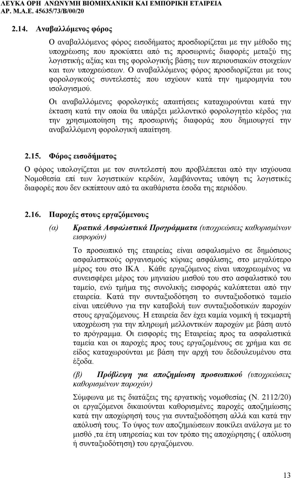 Οι αναβαλλόµενες φορολογικές απαιτήσεις καταχωρούνται κατά την έκταση κατά την οποία θα υπάρξει µελλοντικό φορολογητέο κέρδος για την χρησιµοποίηση της προσωρινής διαφοράς που δηµιουργεί την