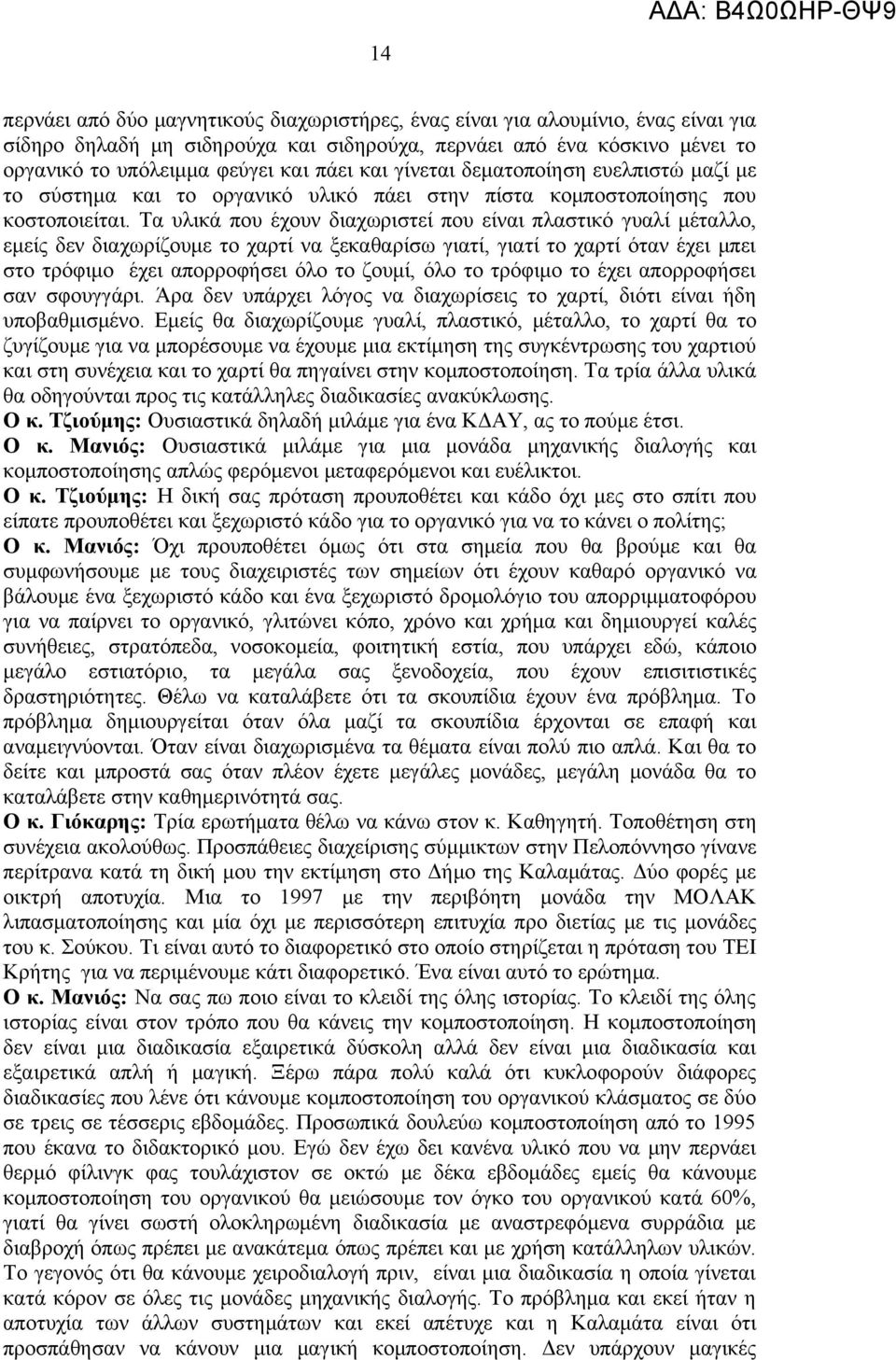 Τα υλικά που έχουν διαχωριστεί που είναι πλαστικό γυαλί μέταλλο, εμείς δεν διαχωρίζουμε το χαρτί να ξεκαθαρίσω γιατί, γιατί το χαρτί όταν έχει μπει στο τρόφιμο έχει απορροφήσει όλο το ζουμί, όλο το