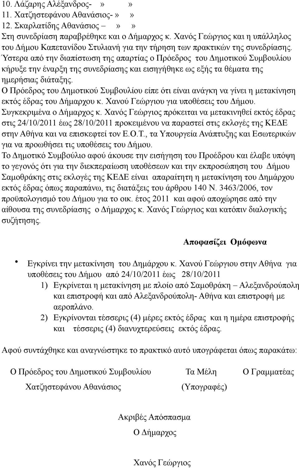 Ύστερα από την διαπίστωση της απαρτίας ο Πρόεδρος του Δηµοτικού Συµβουλίου κήρυξε την έναρξη της συνεδρίασης και εισηγήθηκε ως εξής τα θέµατα της Ο Πρόεδρος του Δηµοτικού Συµβουλίου είπε ότι είναι