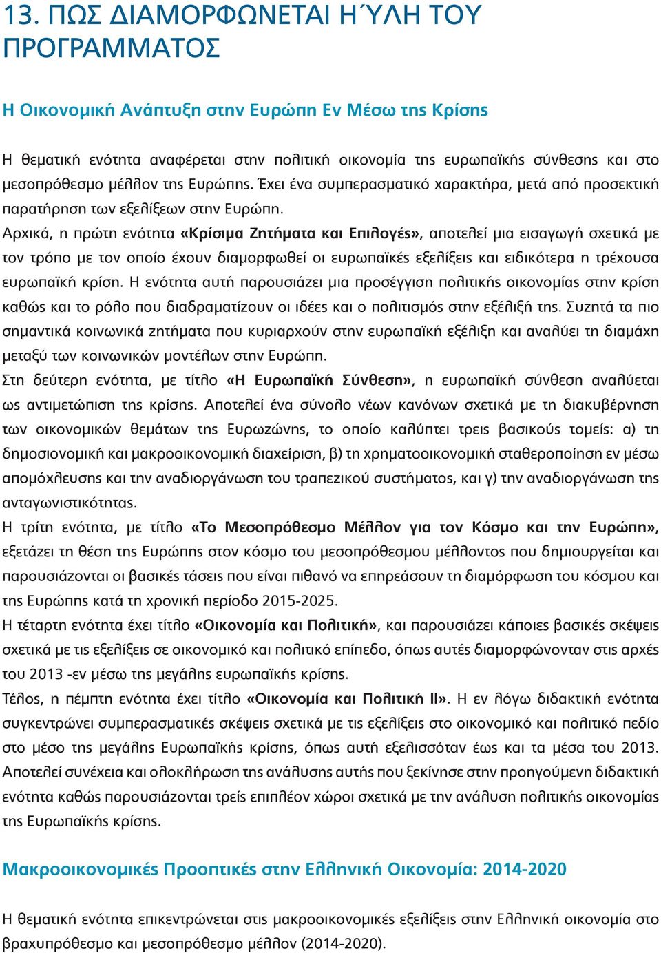 Αρχικά, η πρώτη ενότητα «Κρίσιμα Ζητήματα και Επιλογές», αποτελεί μια εισαγωγή σχετικά με τον τρόπο με τον οποίο έχουν διαμορφωθεί οι ευρωπαϊκές εξελίξεις και ειδικότερα η τρέχουσα ευρωπαϊκή κρίση.