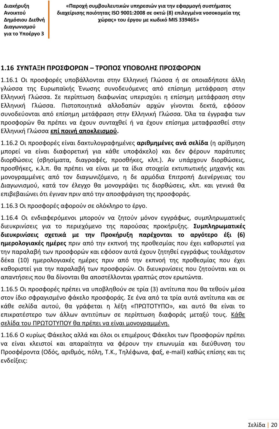 Όλα τα έγγραφα των προσφορών θα πρέπει να έχουν συνταχθεί ή να έχουν επίσημα μεταφρασθεί στην Ελληνική Γλώσσα επί ποινή αποκλεισμού. 1.16.