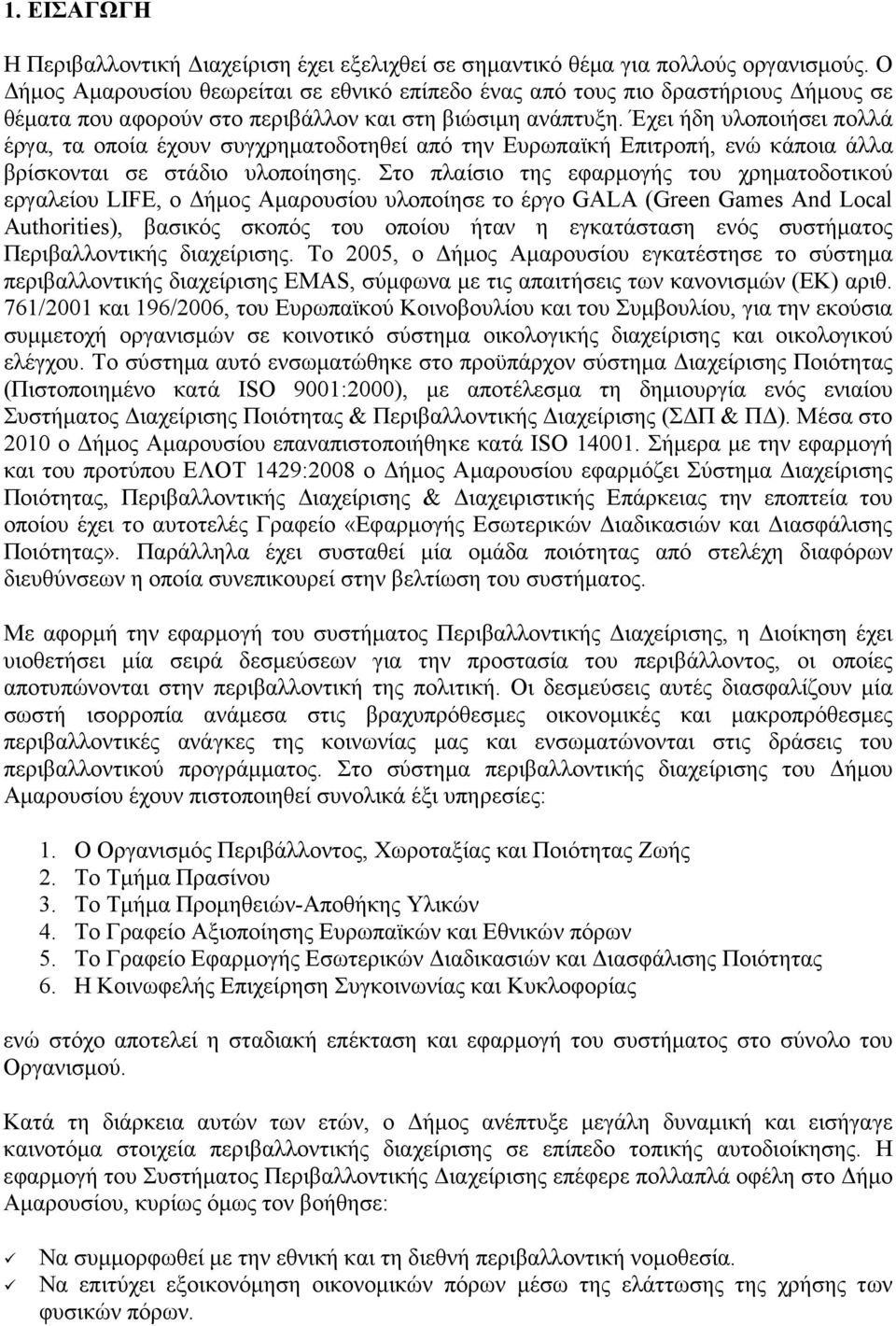 Έχει ήδη υλοποιήσει πολλά έργα, τα οποία έχουν συγχρηµατοδοτηθεί από την Ευρωπαϊκή Επιτροπή, ενώ κάποια άλλα βρίσκονται σε στάδιο υλοποίησης.