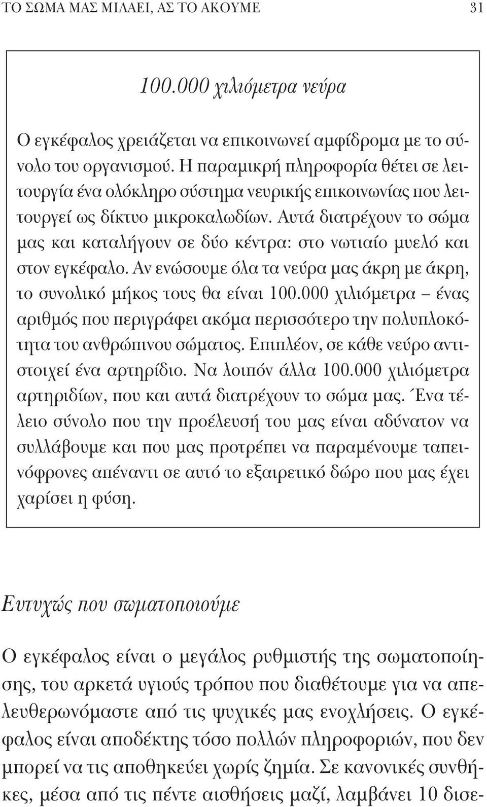 Αυτά διατρέχουν το σώμα μας και καταλήγουν σε δύο κέντρα: στο νωτιαίο μυελό και στον εγκέφαλο. Αν ενώσουμε όλα τα νεύρα μας άκρη με άκρη, το συνολικό μήκος τους θα είναι 100.